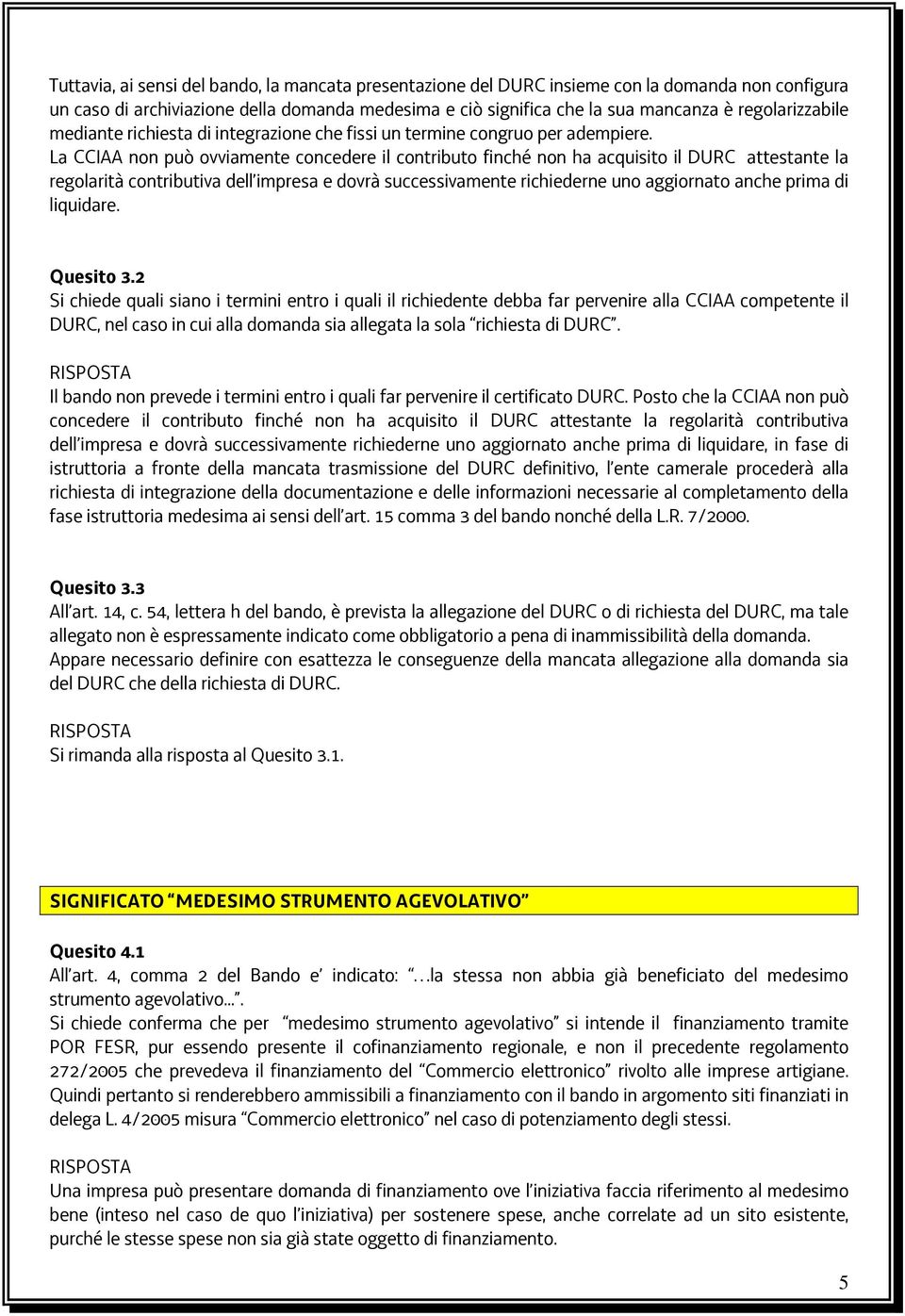 La CCIAA non può ovviamente concedere il contributo finché non ha acquisito il DURC attestante la regolarità contributiva dell impresa e dovrà successivamente richiederne uno aggiornato anche prima