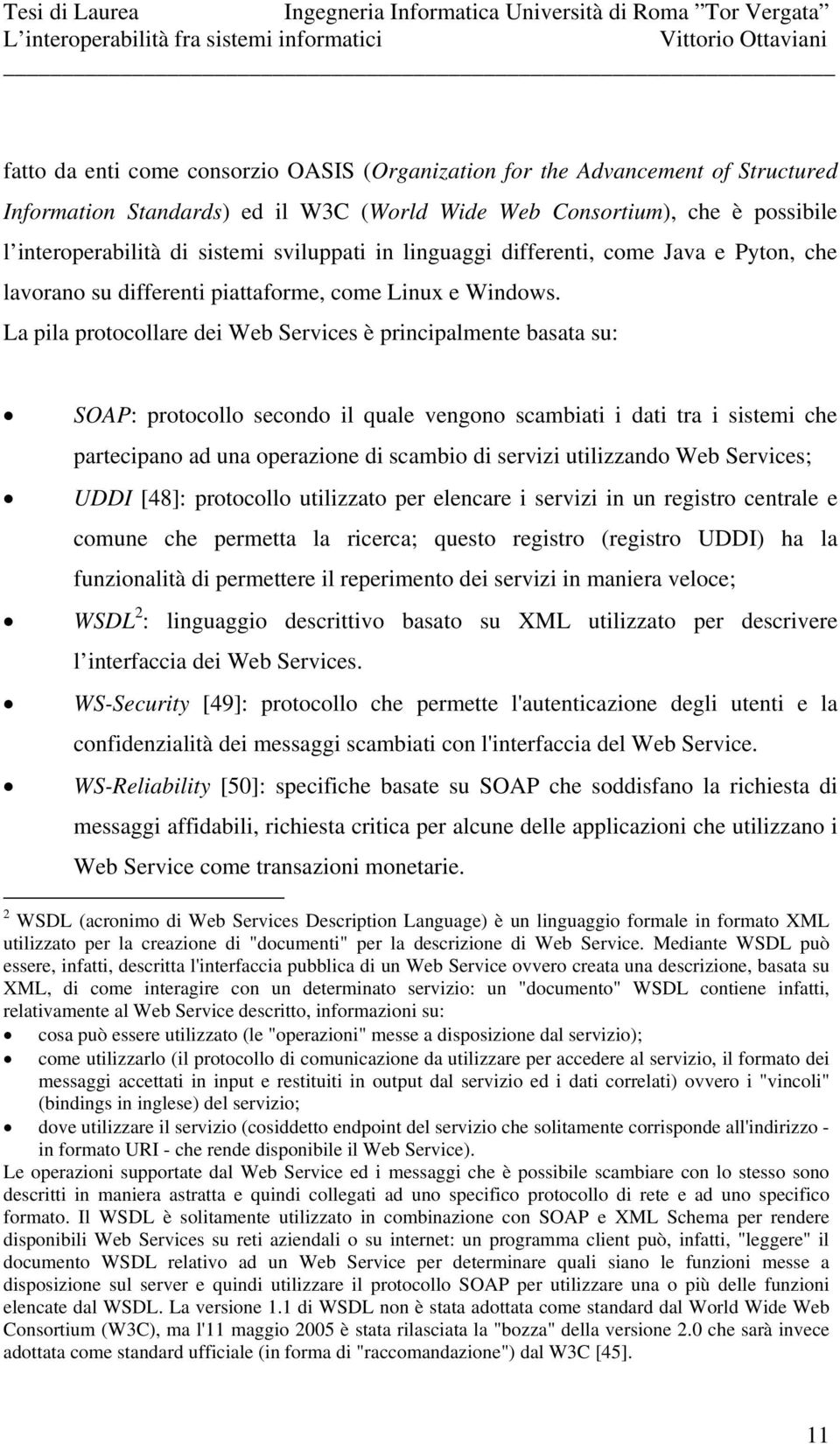 La pila protocollare dei Web Services è principalmente basata su: SOAP: protocollo secondo il quale vengono scambiati i dati tra i sistemi che partecipano ad una operazione di scambio di servizi