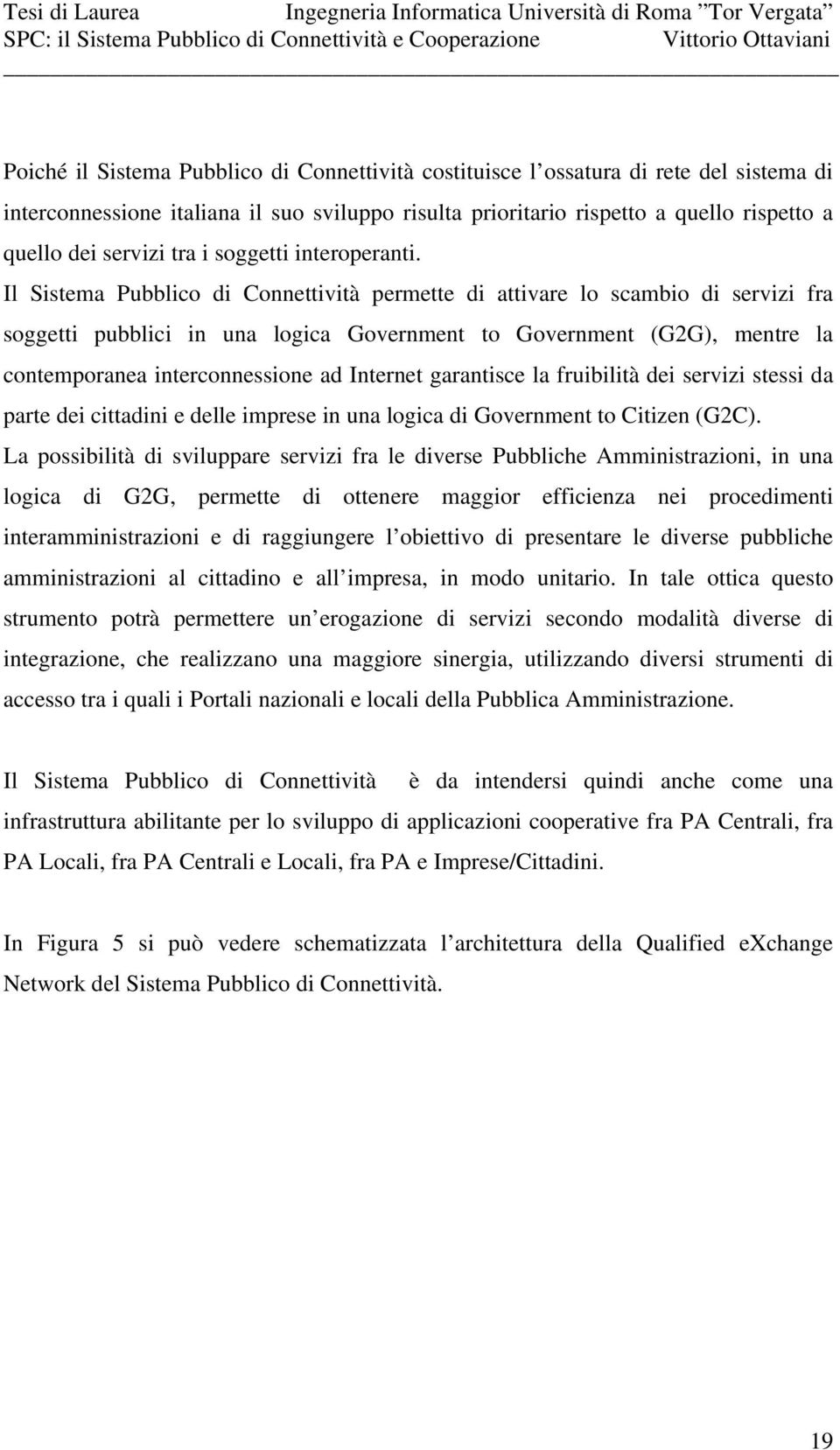 Il Sistema Pubblico di Connettività permette di attivare lo scambio di servizi fra soggetti pubblici in una logica Government to Government (G2G), mentre la contemporanea interconnessione ad Internet