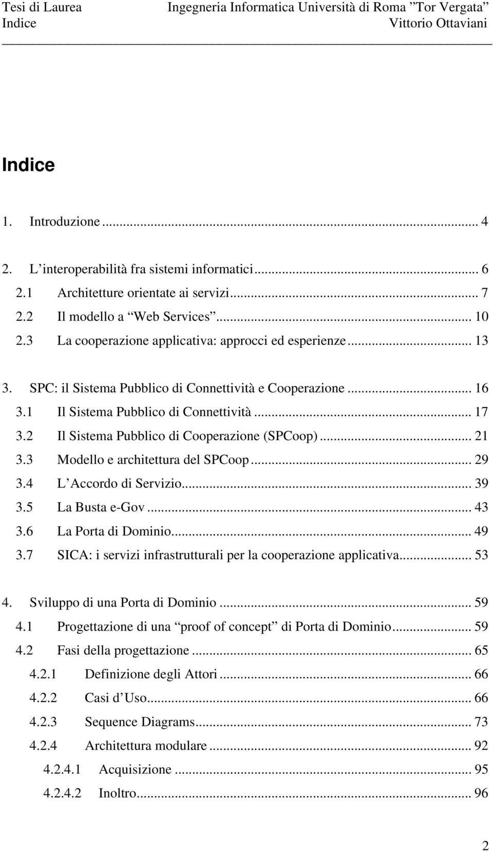 2 Il Sistema Pubblico di Cooperazione (SPCoop)... 21 3.3 Modello e architettura del SPCoop... 29 3.4 L Accordo di Servizio... 39 3.5 La Busta e-gov... 43 3.6 La Porta di Dominio... 49 3.