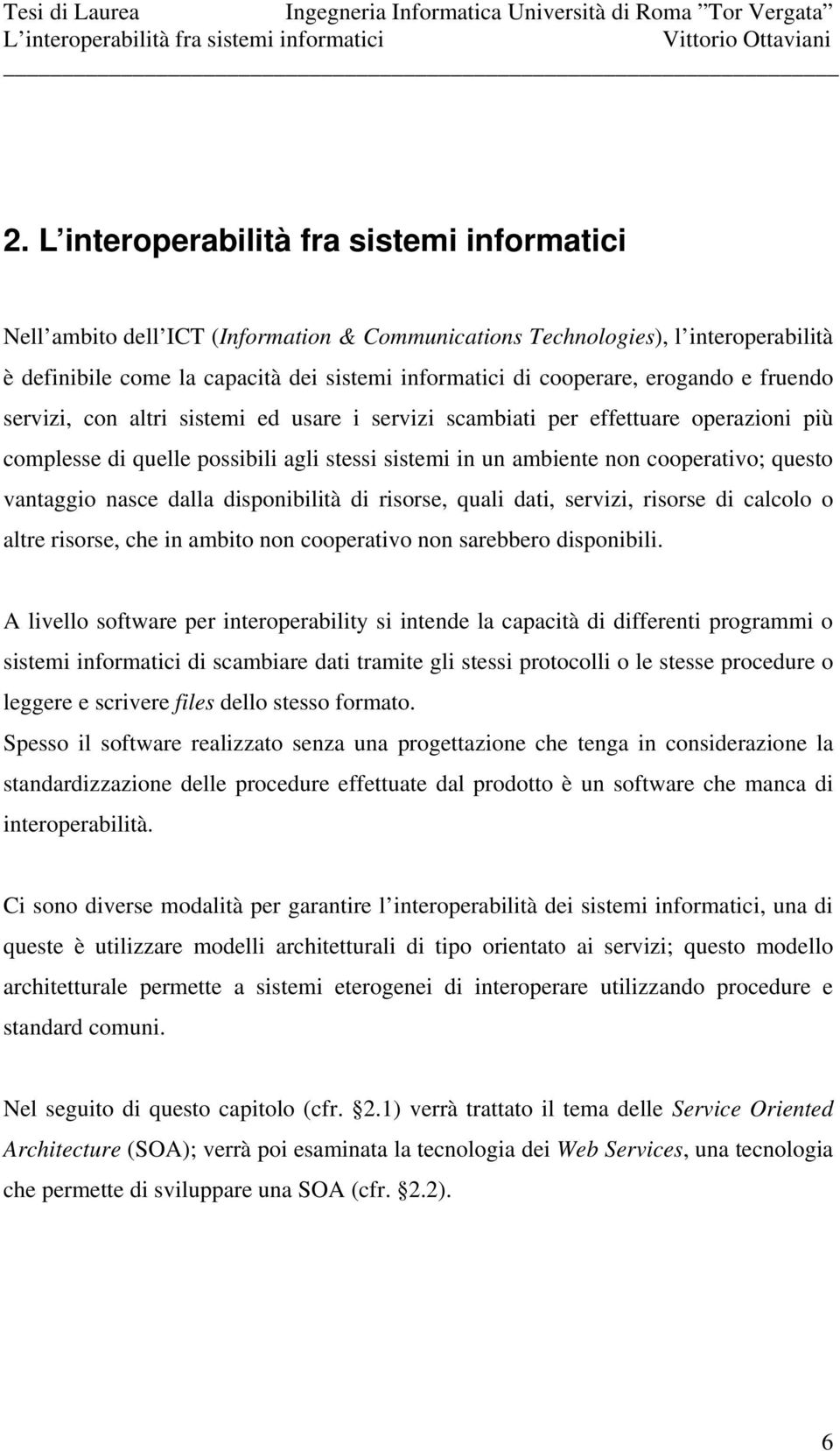 erogando e fruendo servizi, con altri sistemi ed usare i servizi scambiati per effettuare operazioni più complesse di quelle possibili agli stessi sistemi in un ambiente non cooperativo; questo