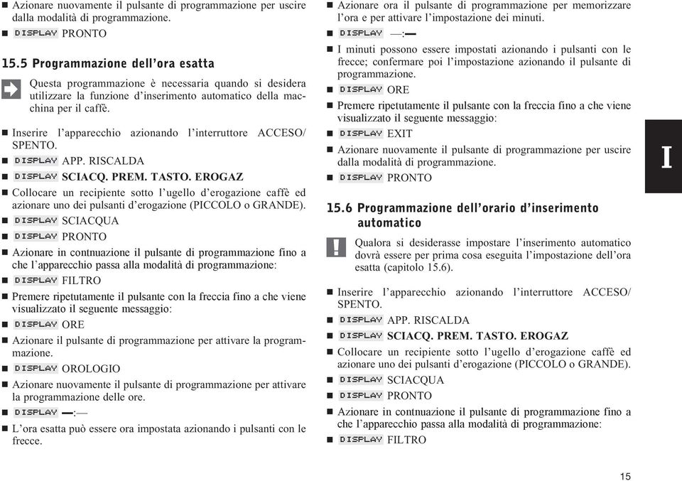 Collocare un recipiente sotto l ugello d erogazione caffè ed azionare uno dei pulsanti d erogazione (PICCOLO o GRANDE).