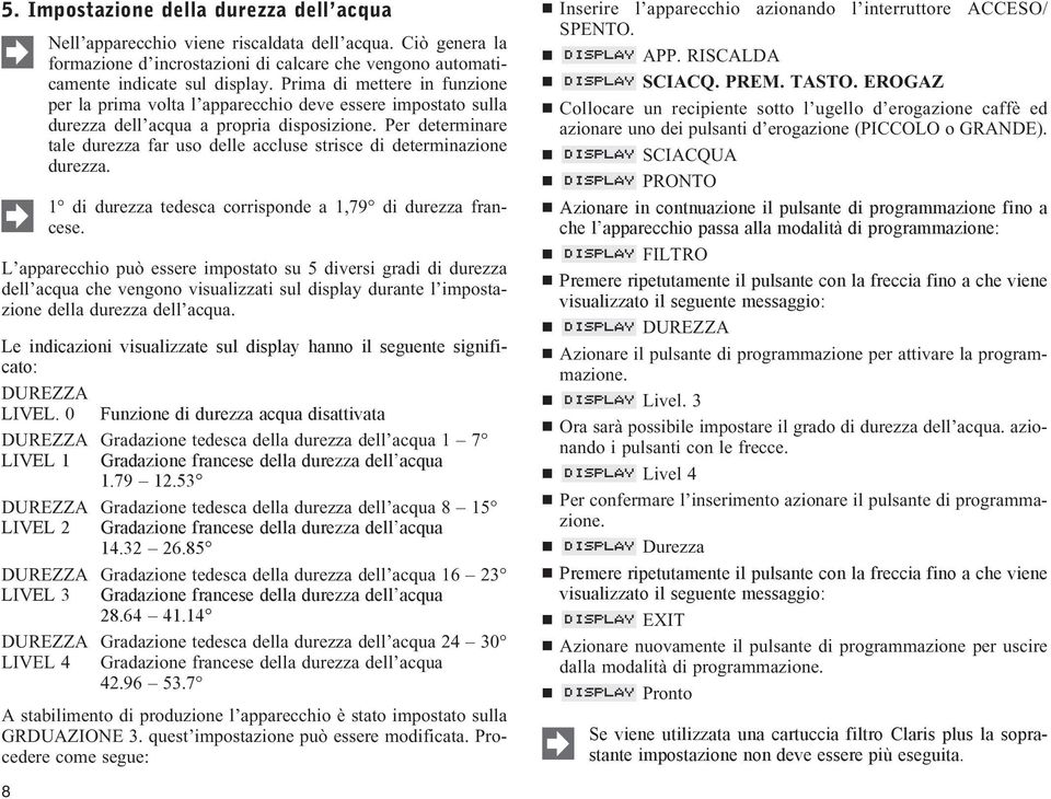 Per determinare tale durezza far uso delle accluse strisce di determinazione durezza. 1 di durezza tedesca corrisponde a 1,79 di durezza francese.