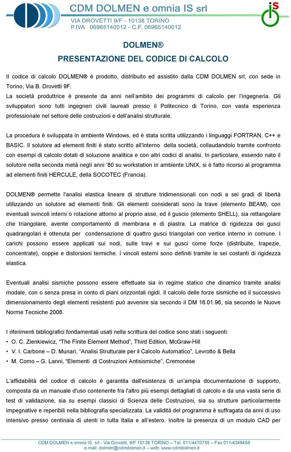 Gli sviluppatori sono tutti ingegneri civili laureati presso il Politecnico di Torino, con vasta esperienza professionale nel settore delle costruzioni e dell analisi strutturale.