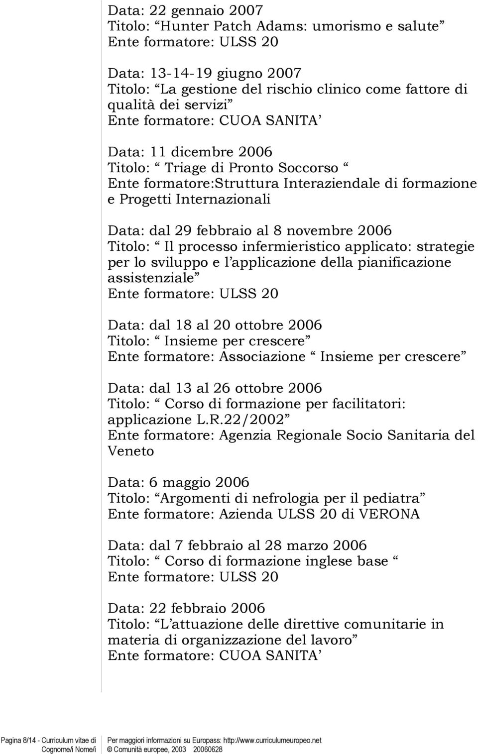 infermieristico applicato: strategie per lo sviluppo e l applicazione della pianificazione assistenziale Data: dal 18 al 20 ottobre 2006 Titolo: Insieme per crescere Ente formatore: Associazione