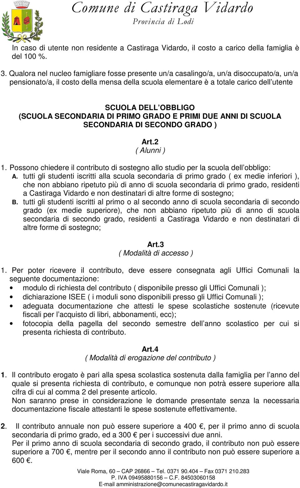 (SCUOLA SECONDARIA DI PRIMO GRADO E PRIMI DUE ANNI DI SCUOLA SECONDARIA DI SECONDO GRADO ) Art.2 ( Alunni ) 1. Possono chiedere il contributo di sostegno allo studio per la scuola dell obbligo: A.