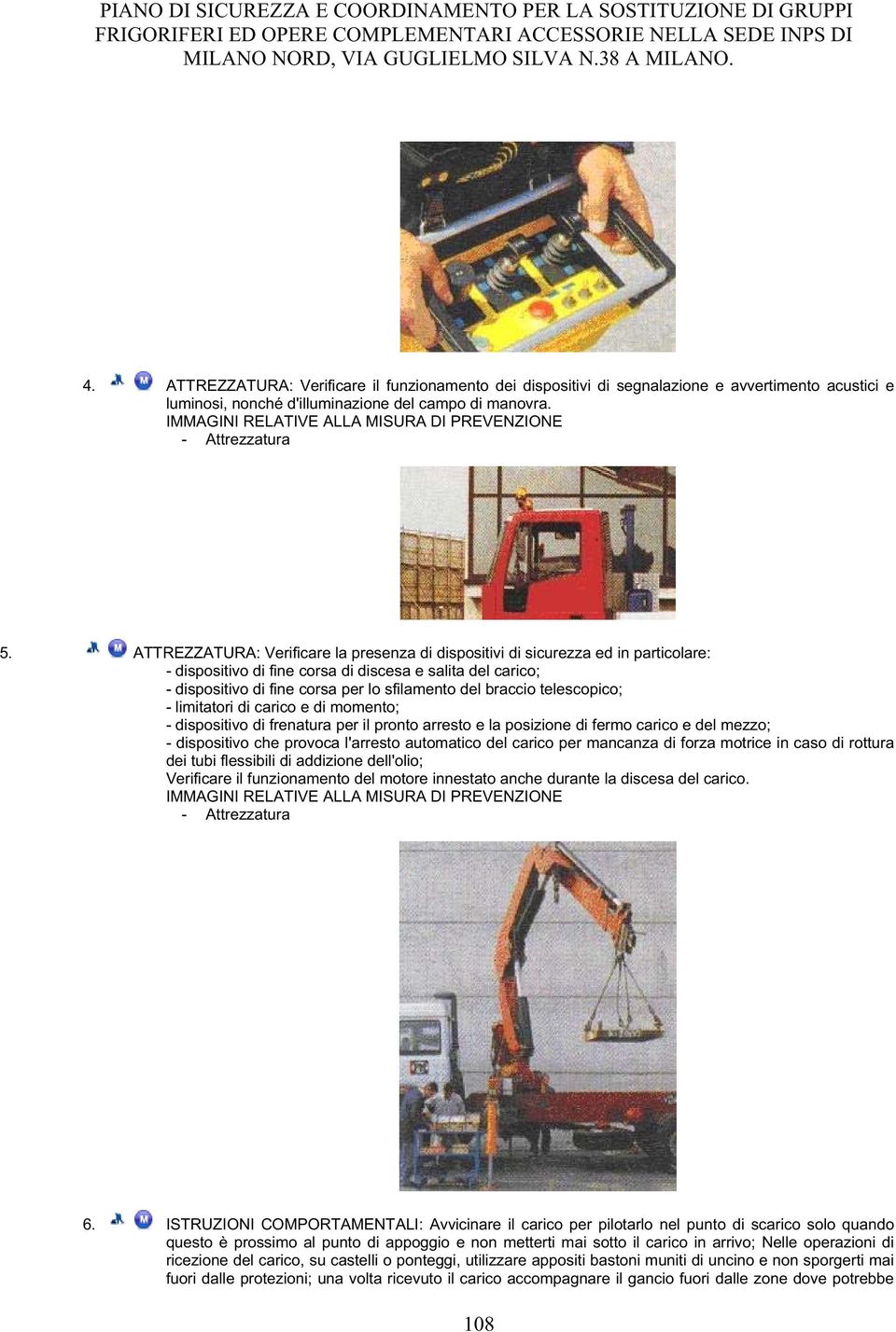 braccio telescopico; - limitatori di carico e di momento; - dispositivo di frenatura per il pronto arresto e la posizione di fermo carico e del mezzo; - dispositivo che provoca l'arresto automatico