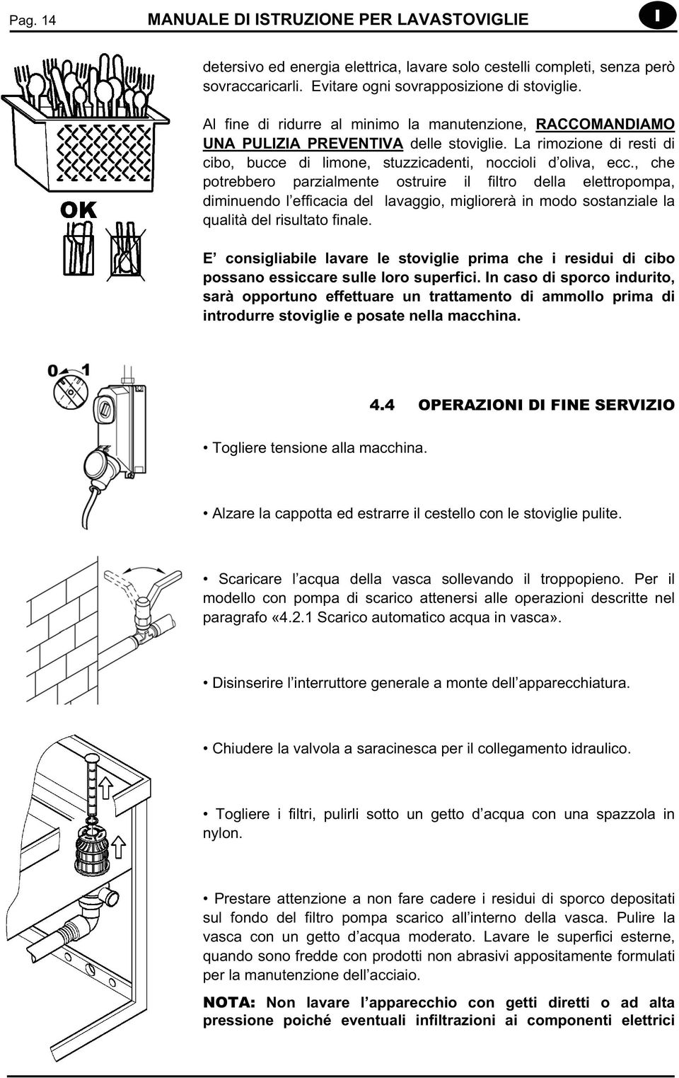 , che potrebbero parzialmente ostruire il filtro della elettropompa, diminuendo l efficacia del lavaggio, migliorerà in modo sostanziale la qualità del risultato finale.