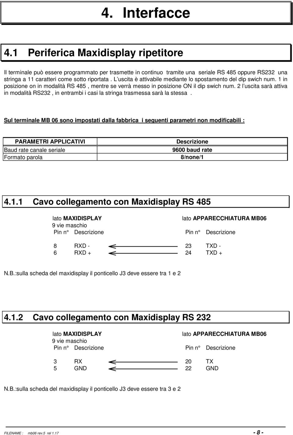 L uscita è attivabile mediante lo spostamento del dip swich num. 1 in posizione on in modalità RS 485, mentre se verrà messo in posizione ON il dip swich num.