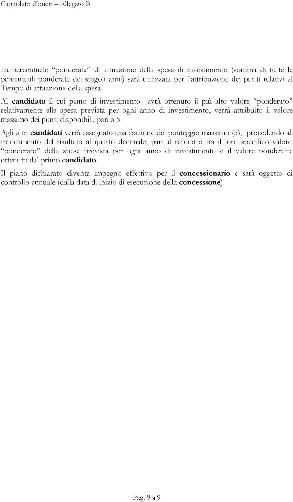 Al candidato il cui piano di investimento avrà ottenuto il più alto valore ponderato relativamente alla spesa prevista per ogni anno di investimento, verrà attribuito il valore massimo dei punti