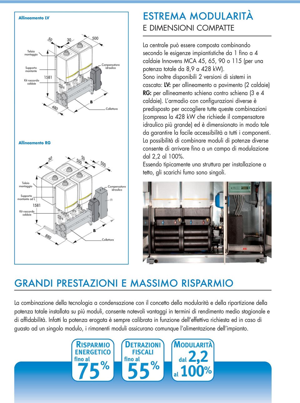 Sono inoltre disponibili 2 versioni di sistemi in cascata: LV: per allineamento a pavimento (2 caldaie) RG: per allineamento schiena contro schiena (3 e caldaie).