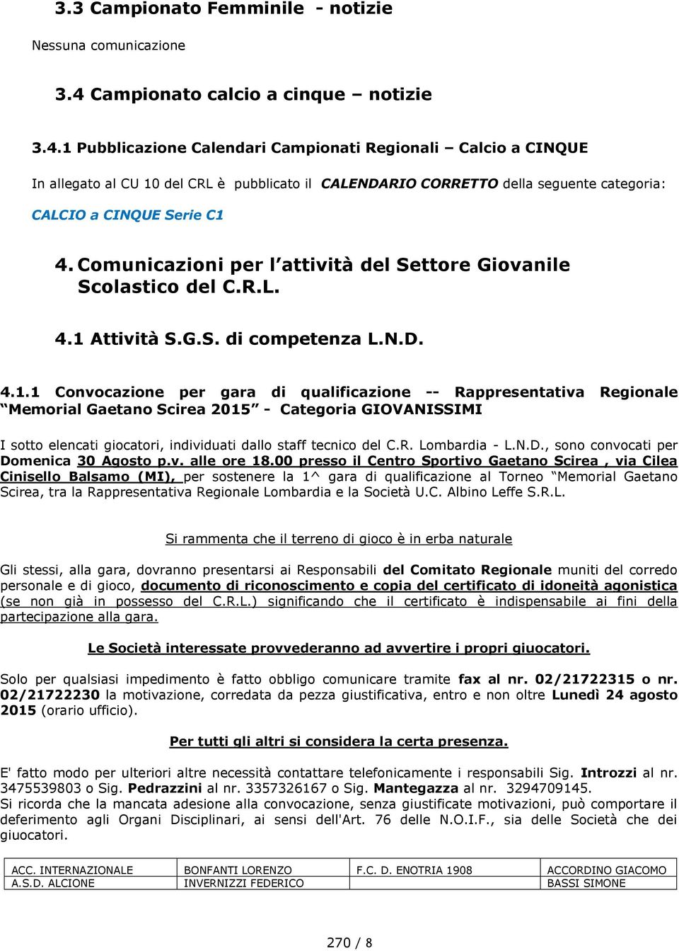 1 Pubblicazione Calendari Campionati Regionali Calcio a CINQUE In allegato al CU 10 del CRL è pubblicato il CALENDARIO CORRETTO della seguente categoria: CALCIO a CINQUE Serie C1 4.