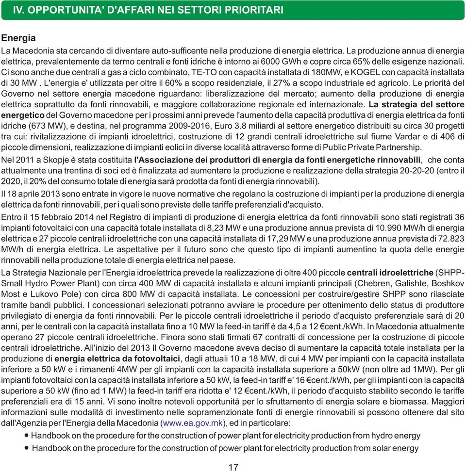 Ci sono anche due centrali a gas a ciclo combinato, TE-TO con capacità installata di 180MW, e KOGEL con capacità installata di 30 MW.