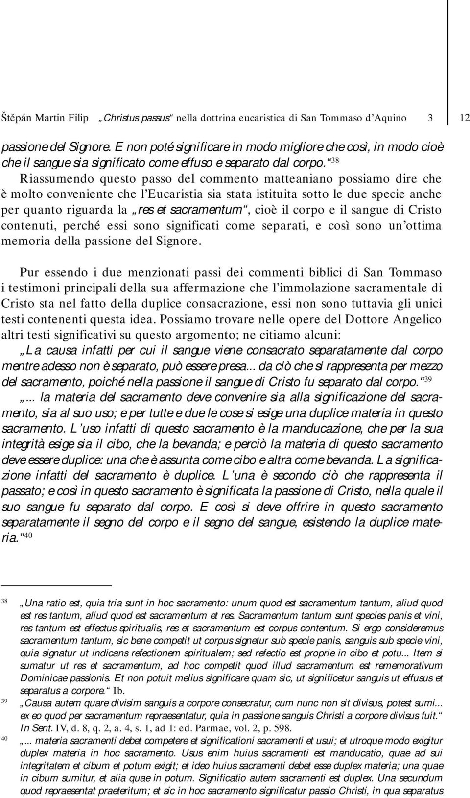 38 Riassumendo questo passo del commento matteaniano possiamo dire che è molto conveniente che l Eucaristia sia stata istituita sotto le due specie anche per quanto riguarda la res et sacramentum,