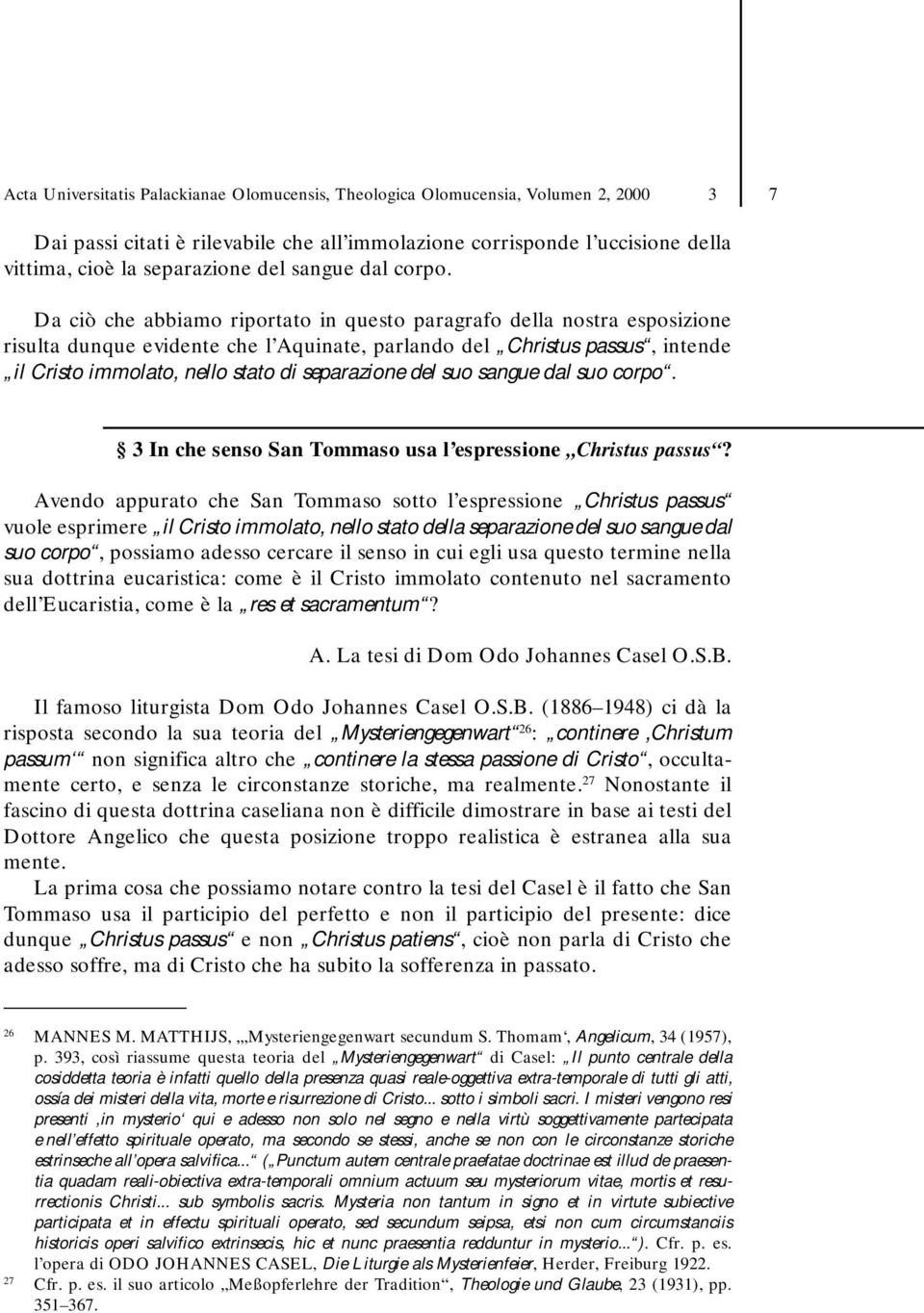 Da ciò che abbiamo riportato in questo paragrafo della nostra esposizione risulta dunque evidente che l Aquinate, parlando del Christus passus, intende il Cristo immolato, nello stato di separazione