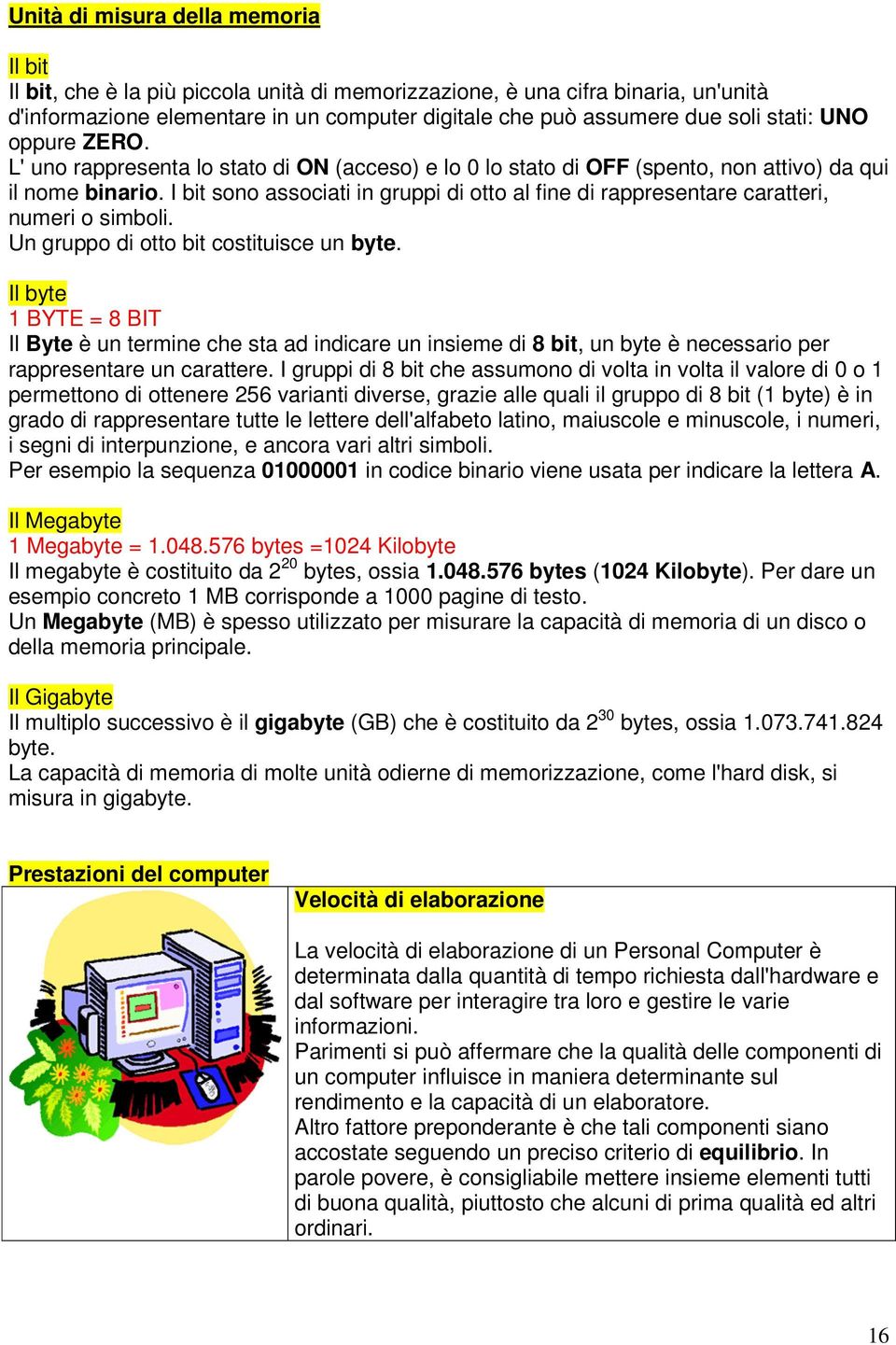 I bit sono associati in gruppi di otto al fine di rappresentare caratteri, numeri o simboli. Un gruppo di otto bit costituisce un byte.