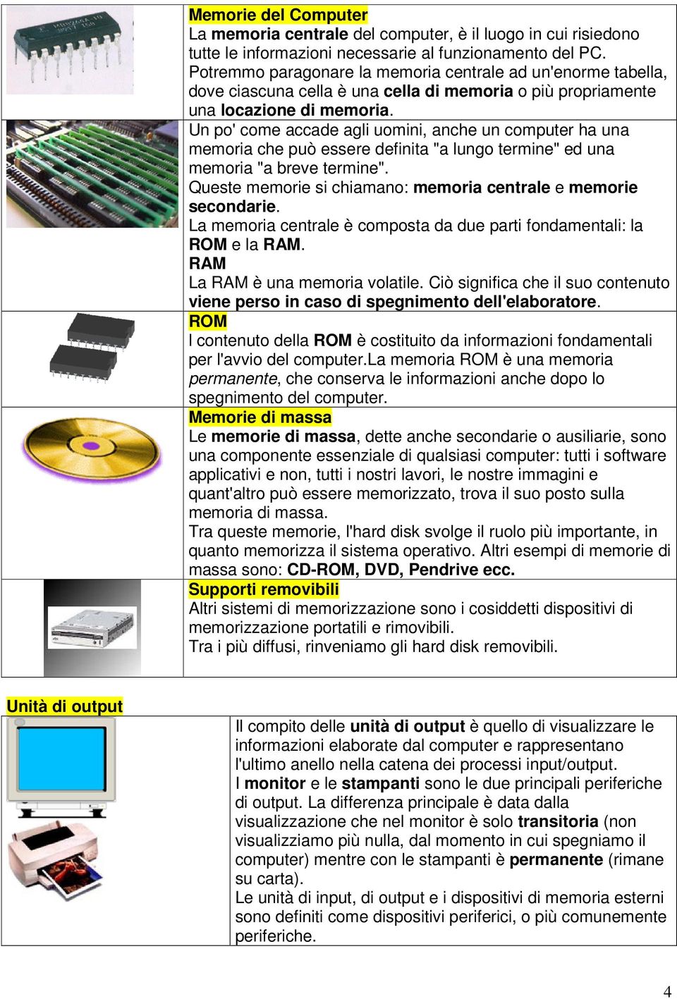 Un po' come accade agli uomini, anche un computer ha una memoria che può essere definita "a lungo termine" ed una memoria "a breve termine".