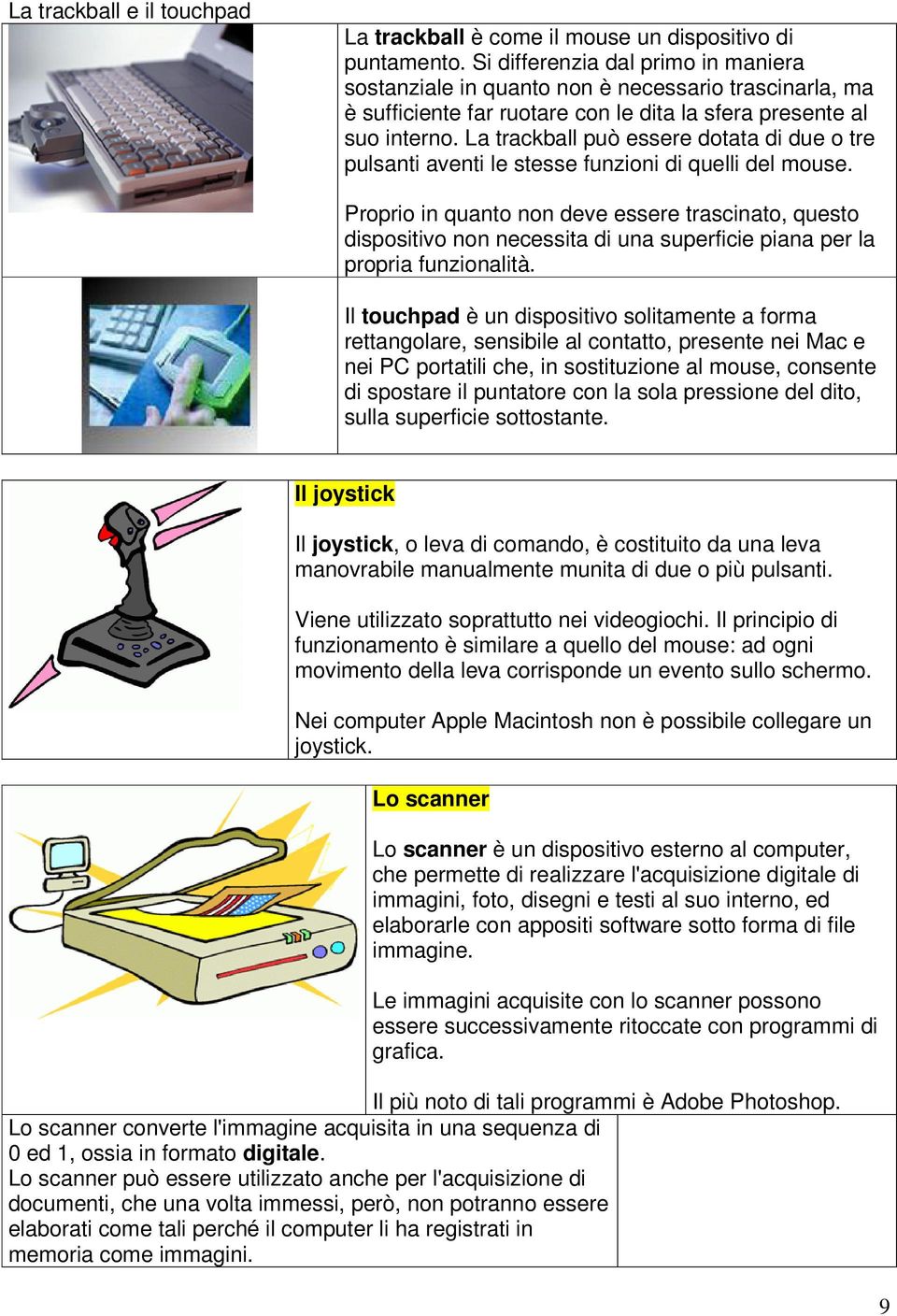 La trackball può essere dotata di due o tre pulsanti aventi le stesse funzioni di quelli del mouse.