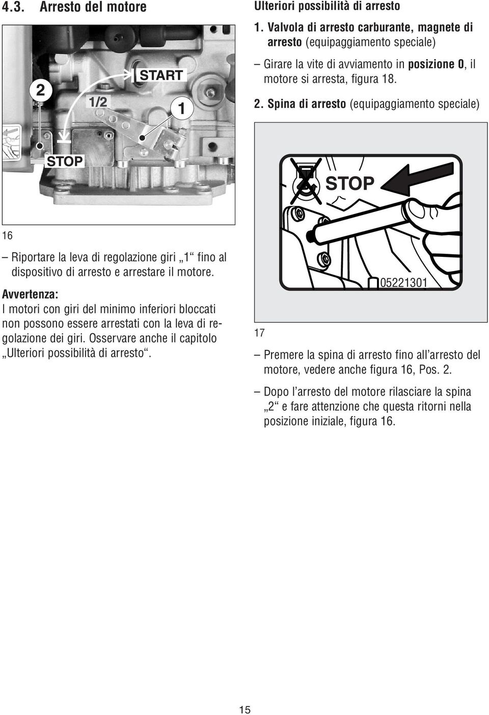 Spina di arresto (equipaggiamento speciale) 16 Riportare la leva di regolazione giri 1 fino al dispositivo di arresto e arrestare il motore.