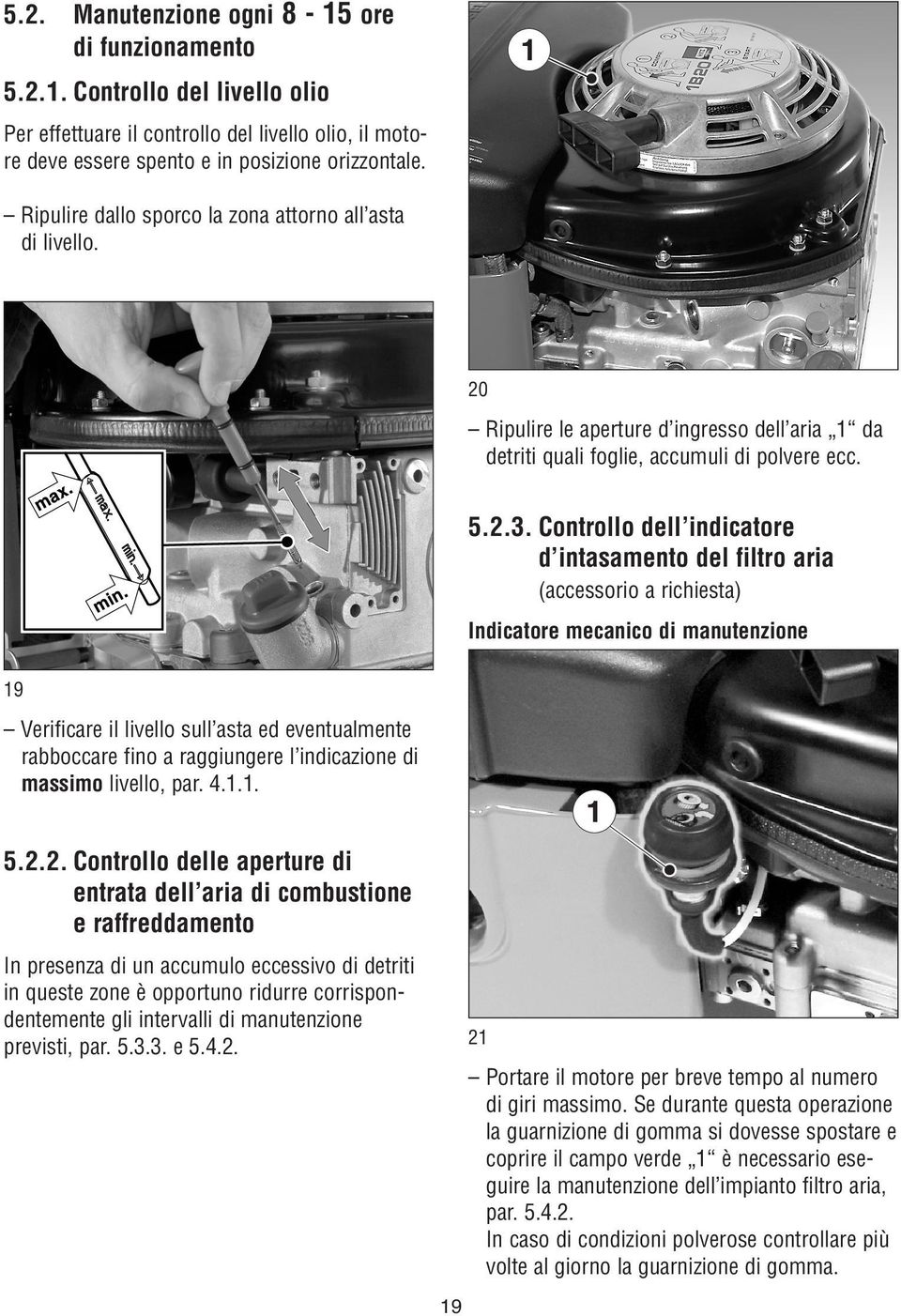 Controllo dell indicatore d intasamento del filtro aria (accessorio a richiesta) Indicatore mecanico di manutenzione 19 Verificare il livello sull asta ed eventualmente rabboccare fino a raggiungere