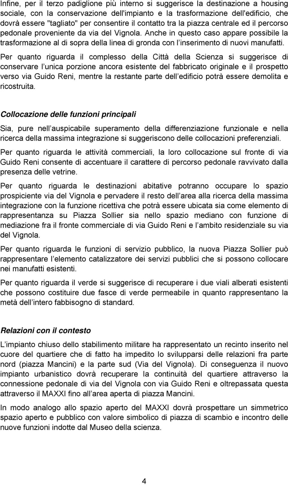 Anche in questo caso appare possibile la trasformazione al di sopra della linea di gronda con l inserimento di nuovi manufatti.