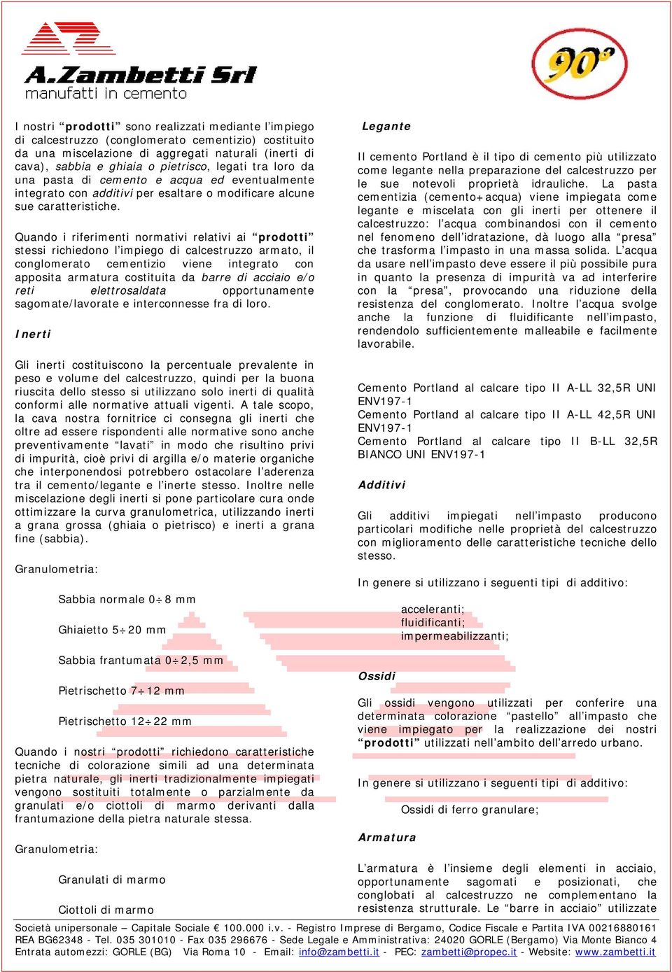 Quando i riferimenti normativi relativi ai prodotti stessi richiedono l impiego di calcestruzzo armato, il conglomerato cementizio viene integrato con apposita armatura costituita da barre di acciaio