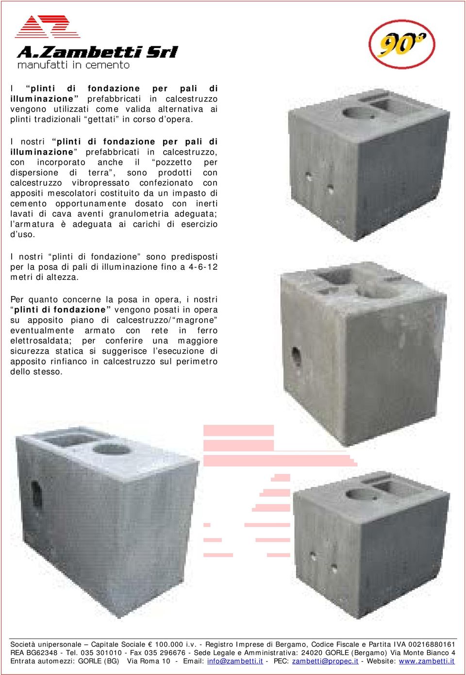 confezionato con appositi mescolatori costituito da un impasto di cemento opportunamente dosato con inerti lavati di cava aventi granulometria adeguata; l armatura è adeguata ai carichi di esercizio