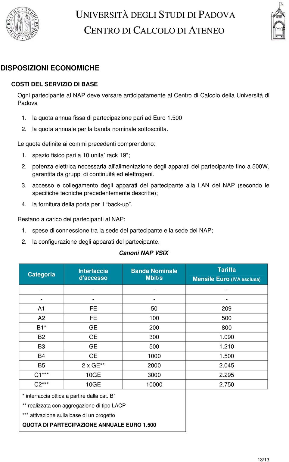 spazio fisico pari a 10 unita rack 19"; 2. potenza elettrica necessaria all'alimentazione degli apparati del partecipante fino a 500W, garantita da gruppi di continuità ed elettrogeni. 3.