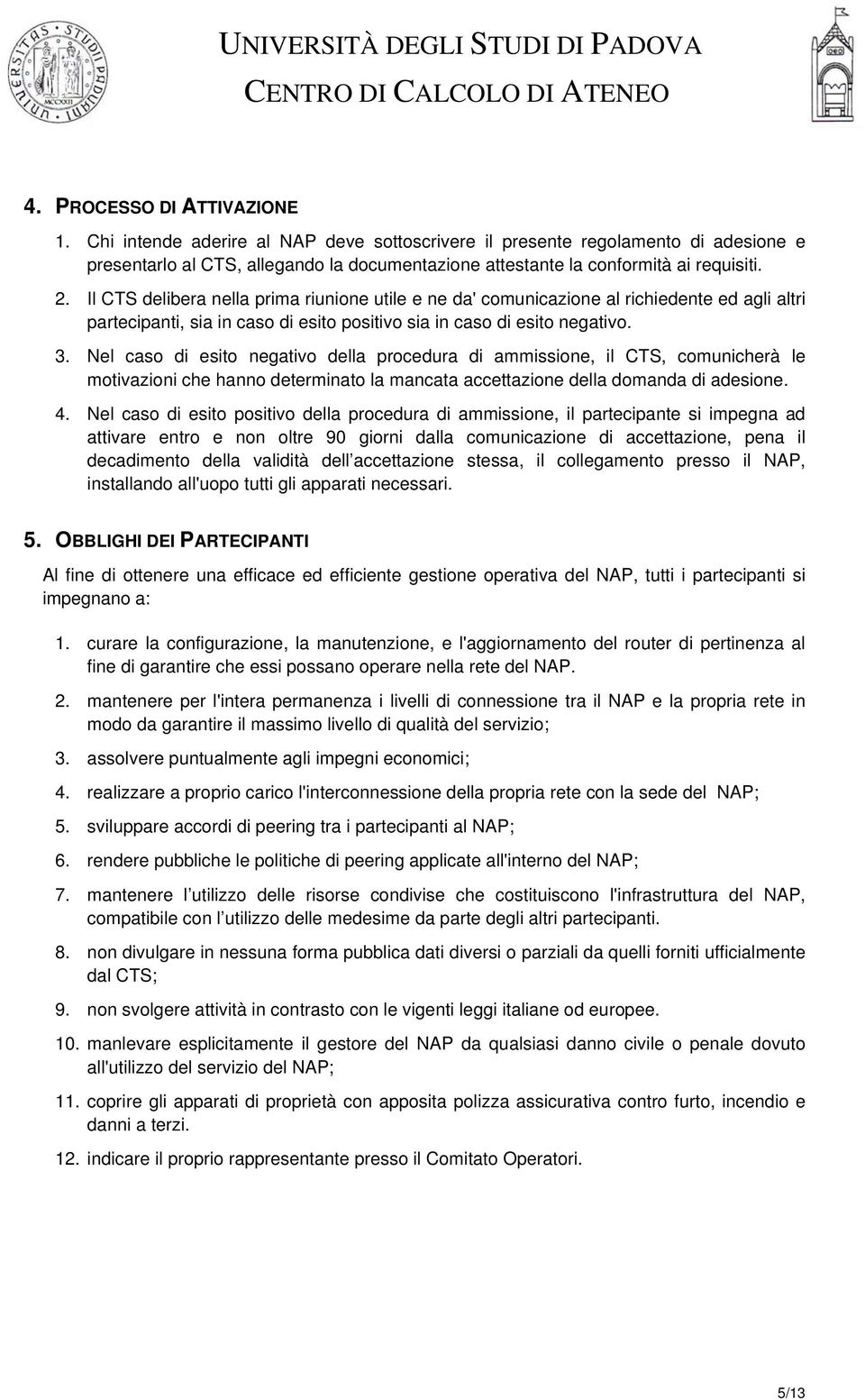 Nel caso di esito negativo della procedura di ammissione, il CTS, comunicherà le motivazioni che hanno determinato la mancata accettazione della domanda di adesione. 4.