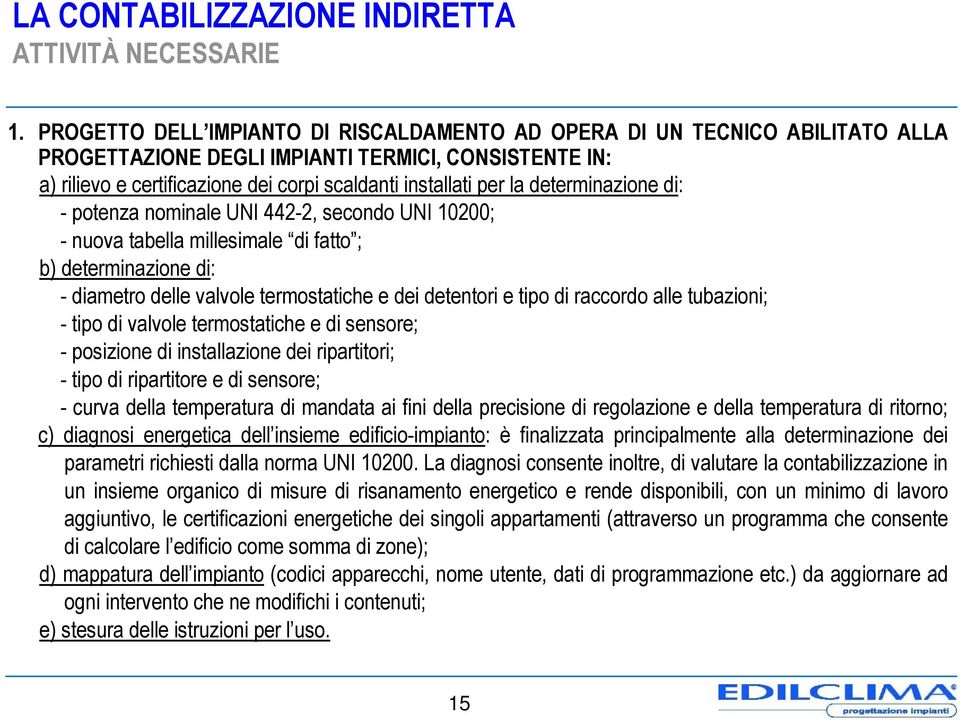 determinazione di: - potenza nominale UNI 442-2, secondo UNI 10200; - nuova tabella millesimale di fatto ; b) determinazione di: - diametro delle valvole termostatiche e dei detentori e tipo di