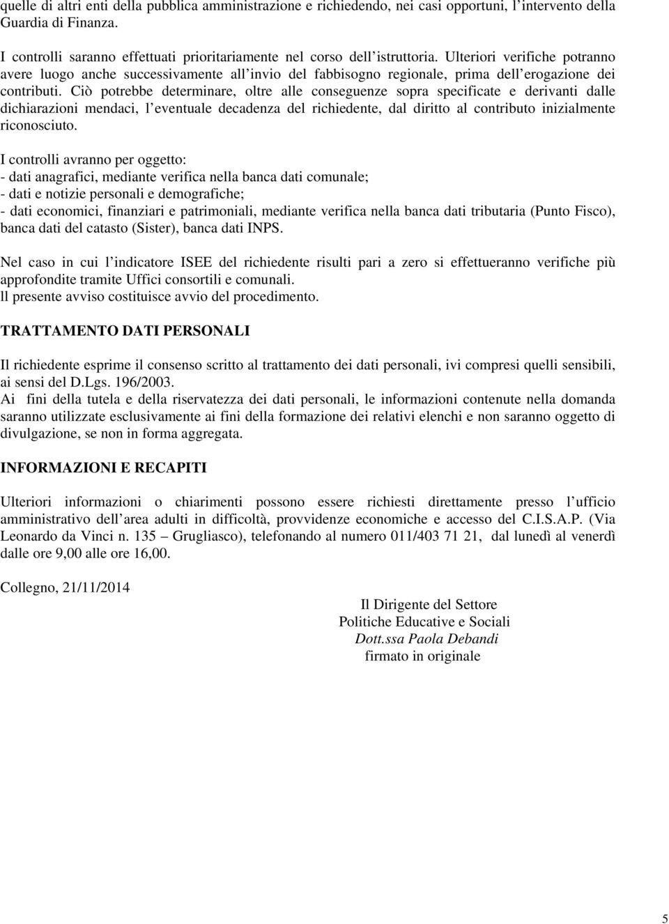 Ulteriori verifiche potranno avere luogo anche successivamente all invio del fabbisogno regionale, prima dell erogazione dei contributi.