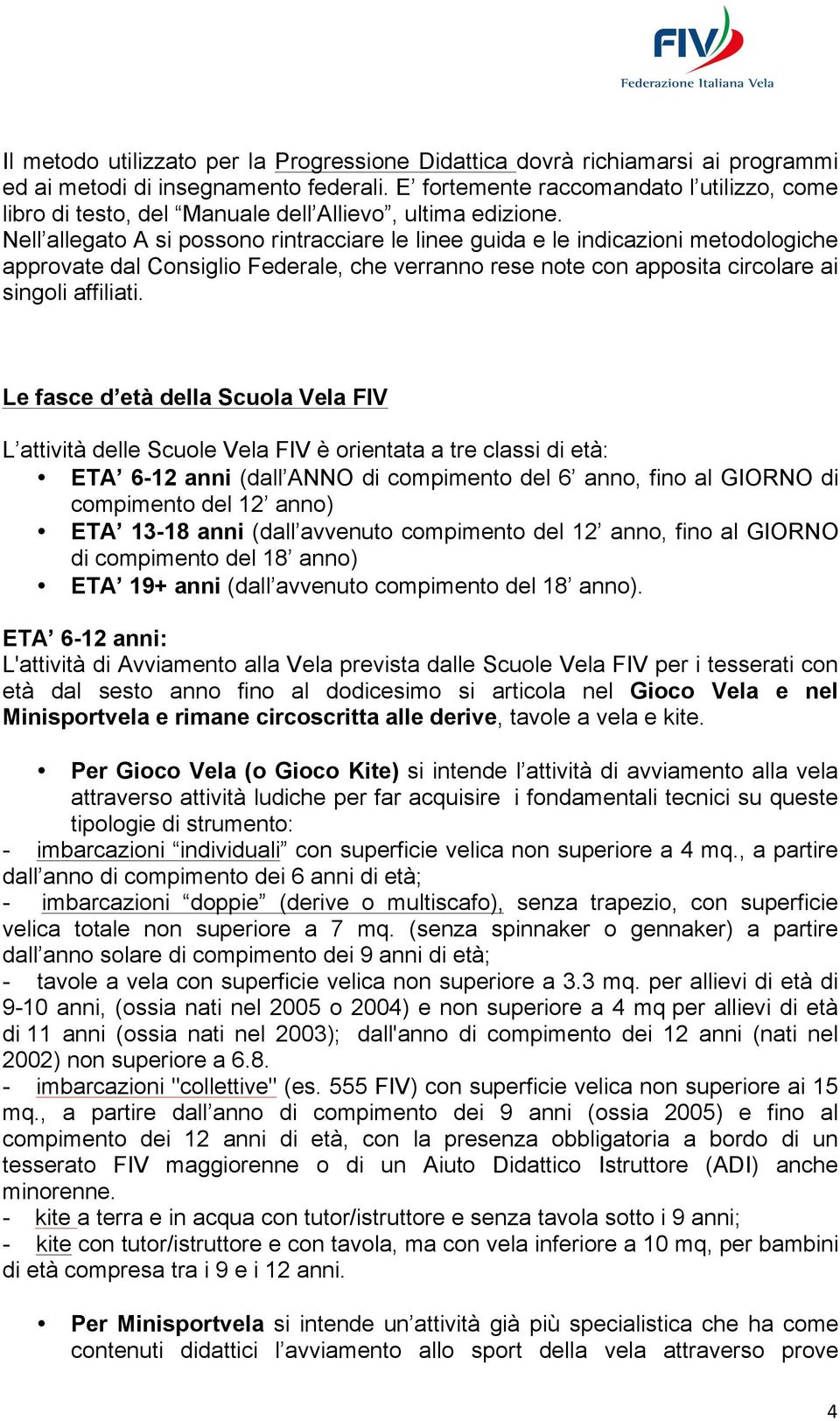 Nell allegato A si possono rintracciare le linee guida e le indicazioni metodologiche approvate dal Consiglio Federale, che verranno rese note con apposita circolare ai singoli affiliati.