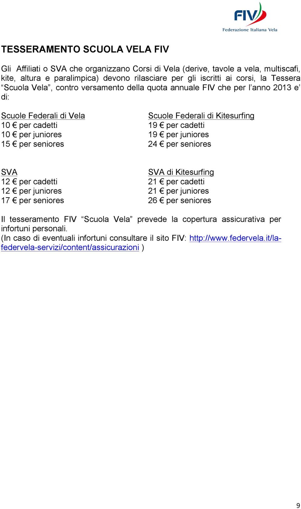 19 per juniores 15 per seniores 24 per seniores SVA SVA di Kitesurfing 12 per cadetti 21 per cadetti 12 per juniores 21 per juniores 17 per seniores 26 per seniores Il tesseramento FIV