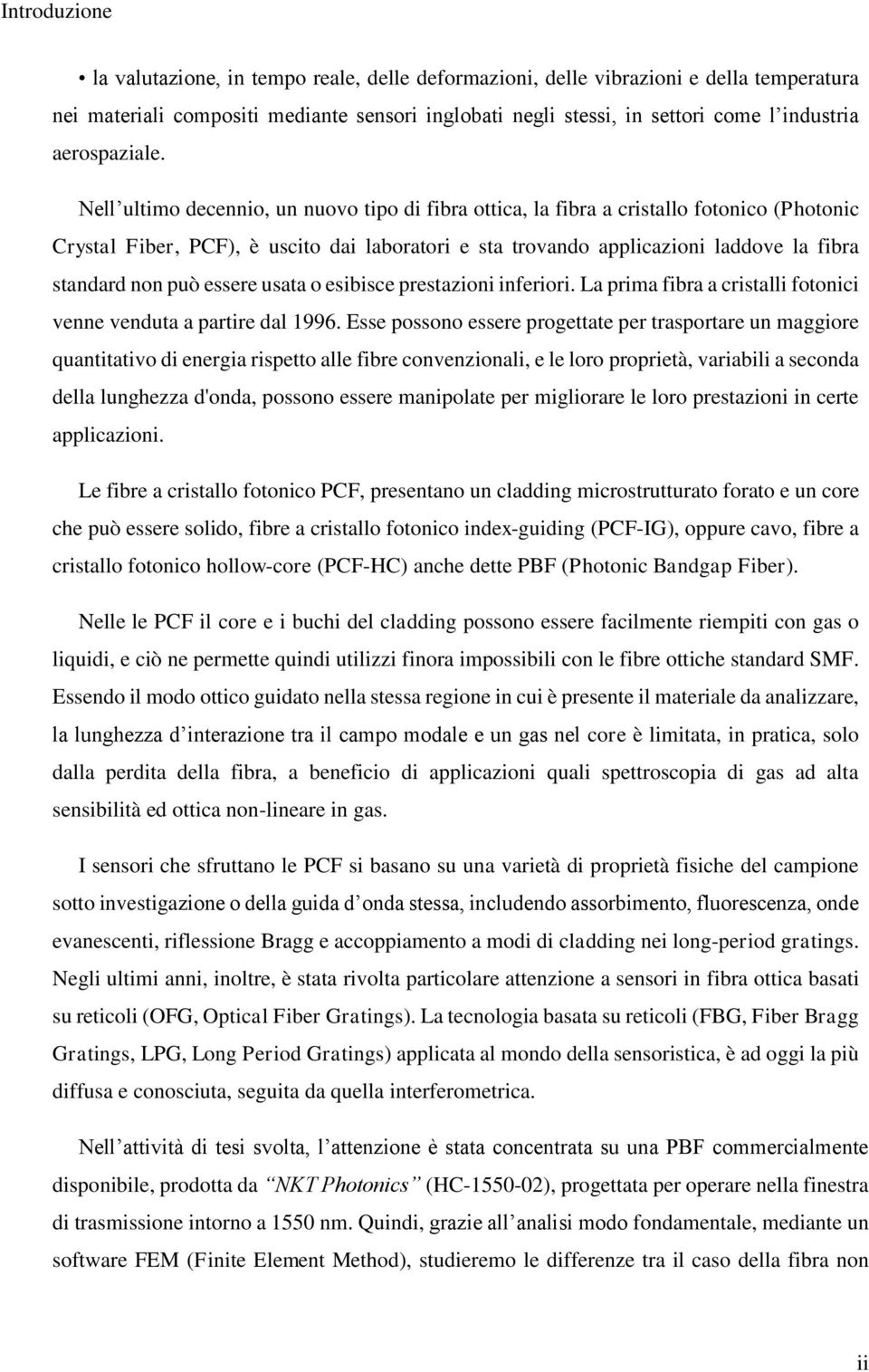 Nell ultimo decennio, un nuovo tipo di fibra ottica, la fibra a cristallo fotonico (Photonic Crystal Fiber, PCF), è uscito dai laboratori e sta trovando applicazioni laddove la fibra standard non può