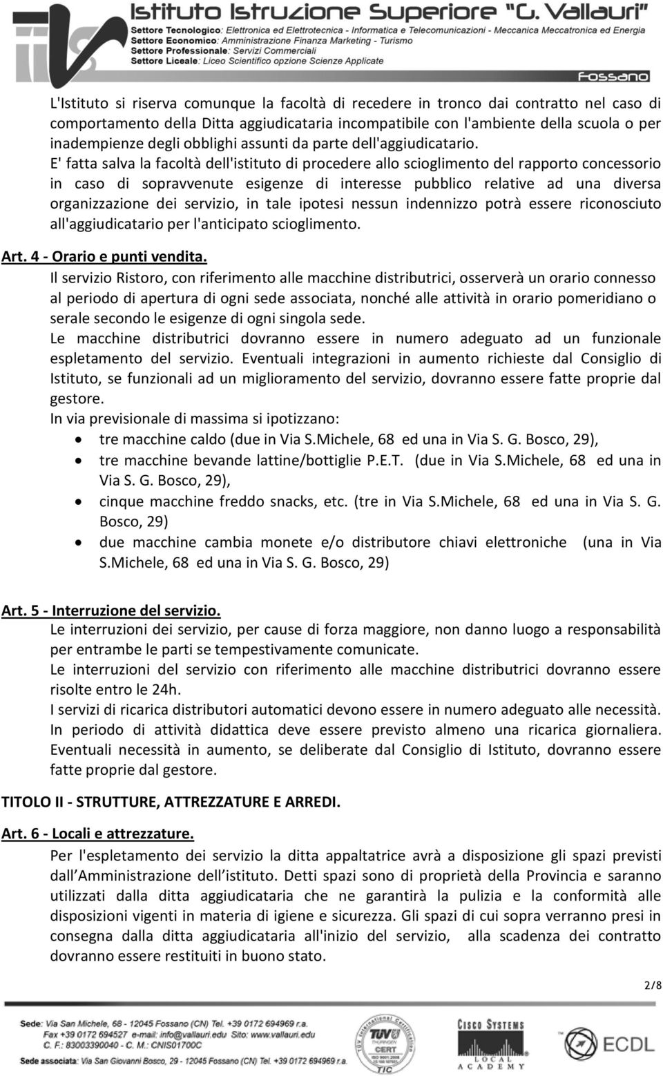 E' fatta salva la facoltà dell'istituto di procedere allo scioglimento del rapporto concessorio in caso di sopravvenute esigenze di interesse pubblico relative ad una diversa organizzazione dei