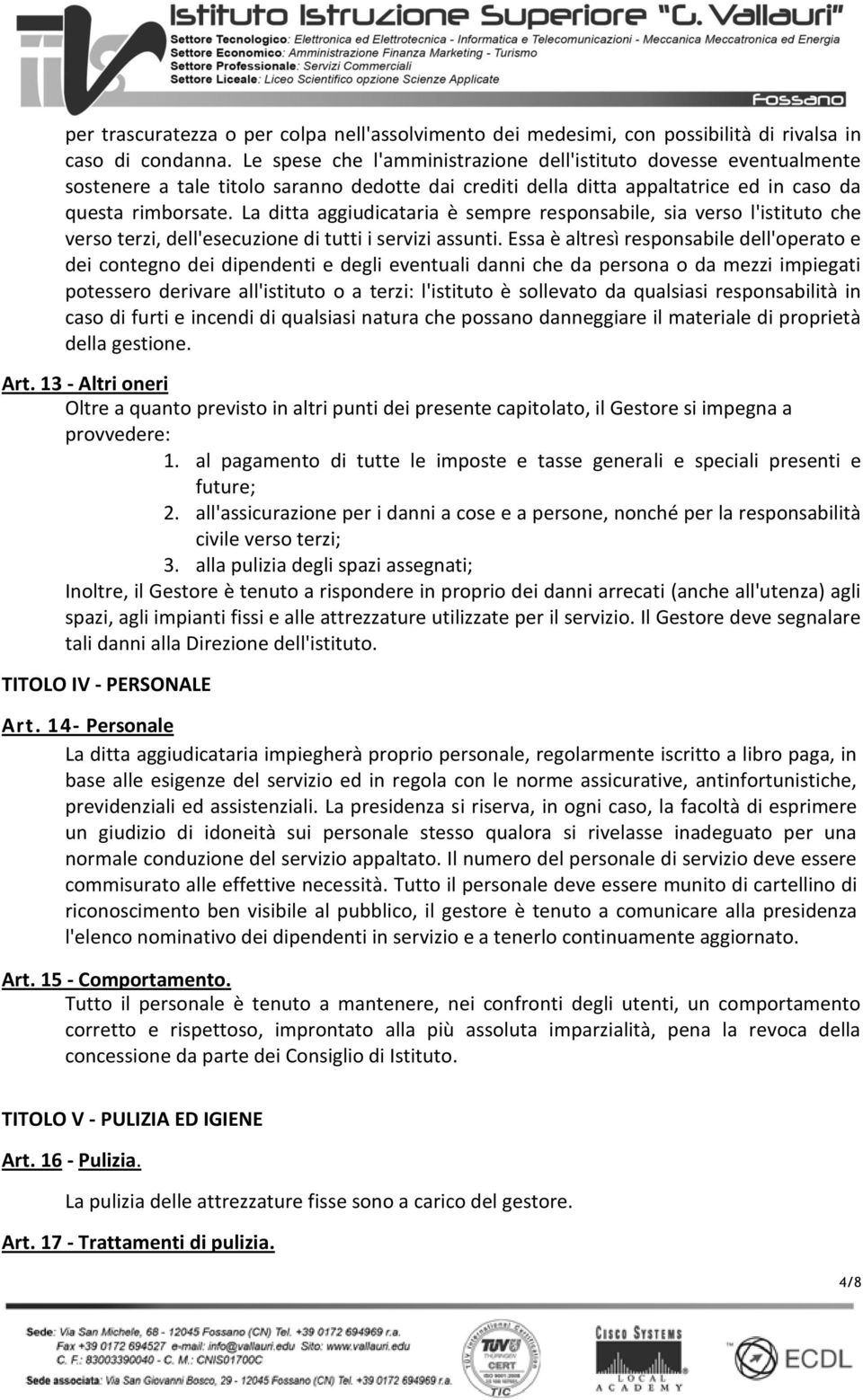 La ditta aggiudicataria è sempre responsabile, sia verso l'istituto che verso terzi, dell'esecuzione di tutti i servizi assunti.