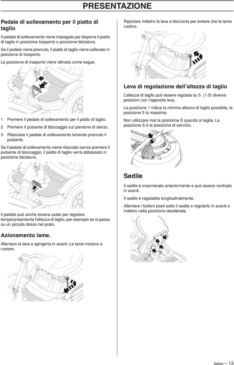 Se il pedale viene premuto, il piatto di taglio viene sollevato in posizione di trasporto. La posizione di trasporto viene attivata come segue.