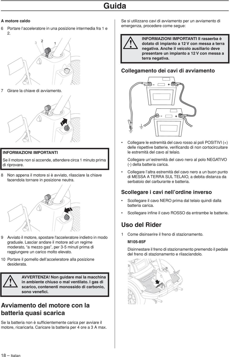 Anche il veicolo ausiliario deve presentare un impianto a 12 V con messa a terra negativa. Collegamento dei cavi di avviamento 7 Girare la chiave di avviamento.