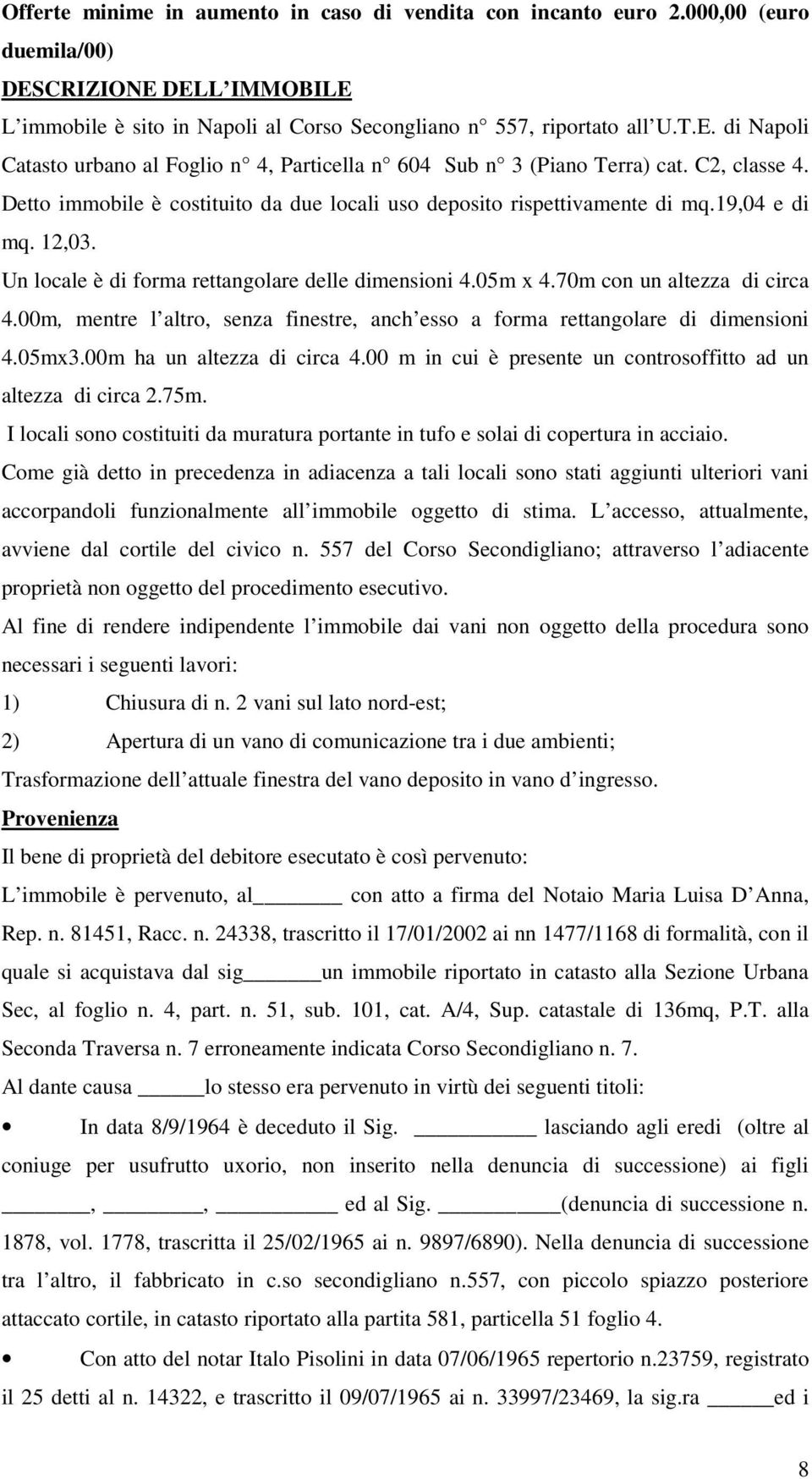 70m con un altezza di circa 4.00m, mentre l altro, senza finestre, anch esso a forma rettangolare di dimensioni 4.05mx3.00m ha un altezza di circa 4.