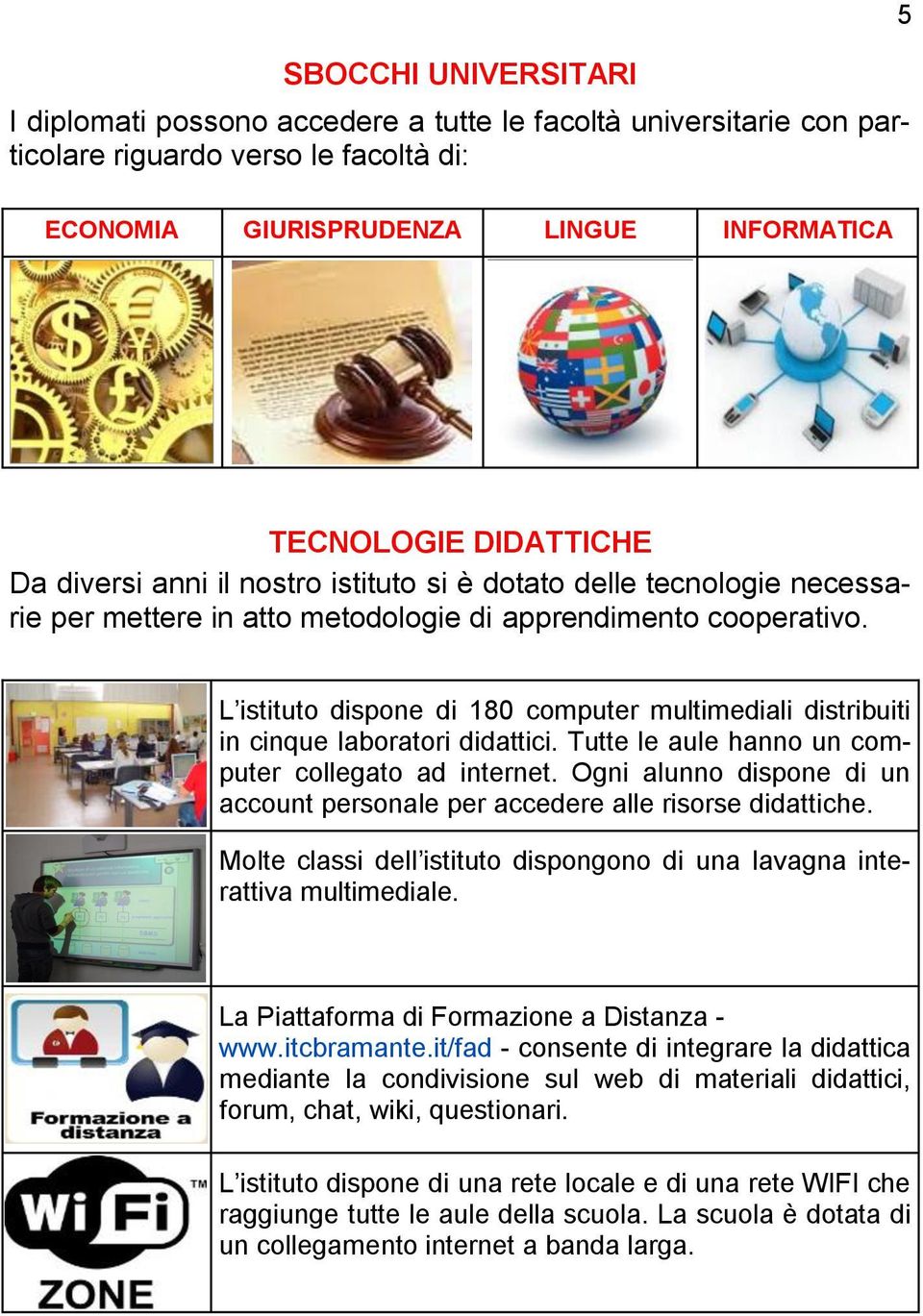 L istituto dispone di 180 computer multimediali distribuiti in cinque laboratori didattici. Tutte le aule hanno un computer collegato ad internet.