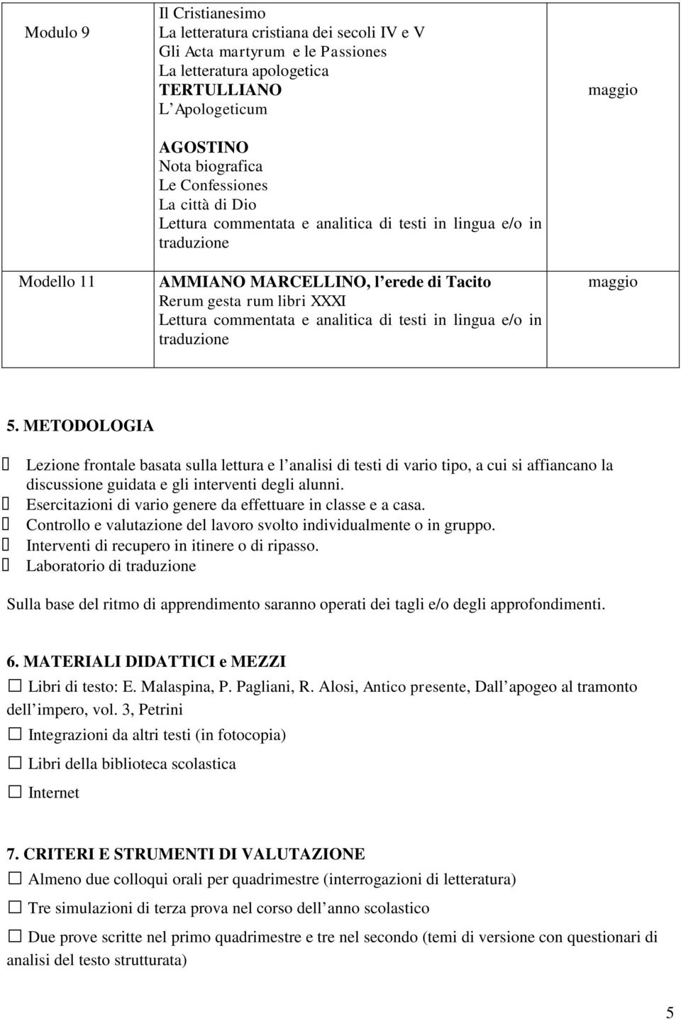 METODOLOGIA Lezione frontale basata sulla lettura e l analisi di testi di vario tipo, a cui si affiancano la discussione guidata e gli interventi degli alunni.