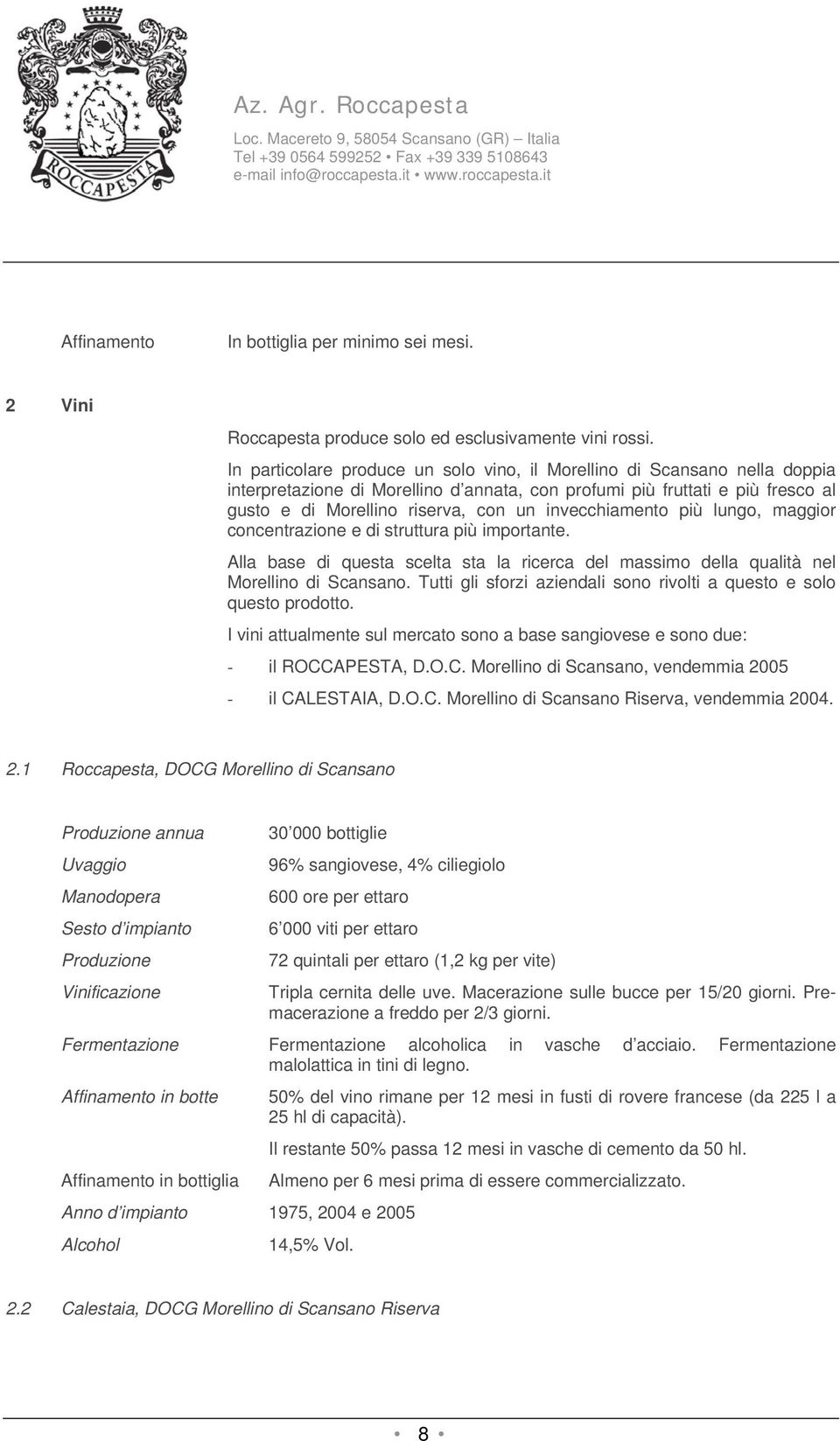 invecchiamento più lungo, maggior concentrazione e di struttura più importante. Alla base di questa scelta sta la ricerca del massimo della qualità nel Morellino di Scansano.