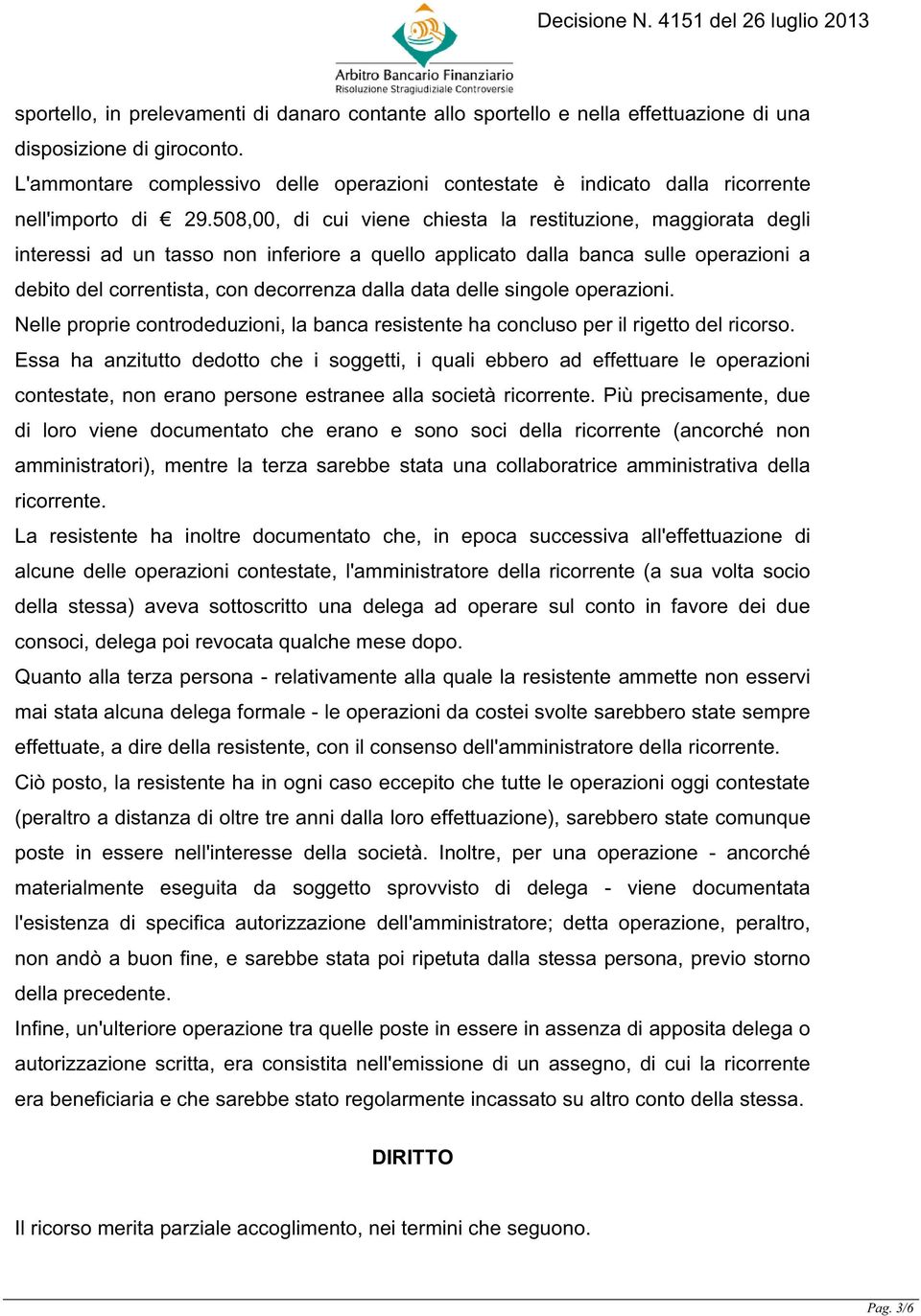 508,00, di cui viene chiesta la restituzione, maggiorata degli interessi ad un tasso non inferiore a quello applicato dalla banca sulle operazioni a debito del correntista, con decorrenza dalla data