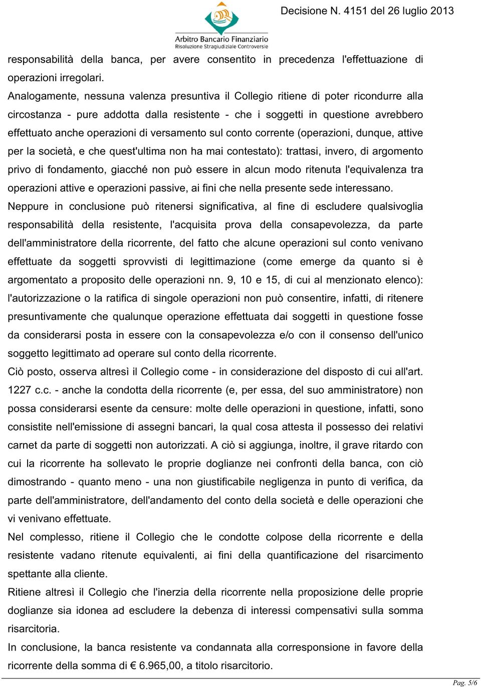 di versamento sul conto corrente (operazioni, dunque, attive per la società, e che quest'ultima non ha mai contestato): trattasi, invero, di argomento privo di fondamento, giacché non può essere in