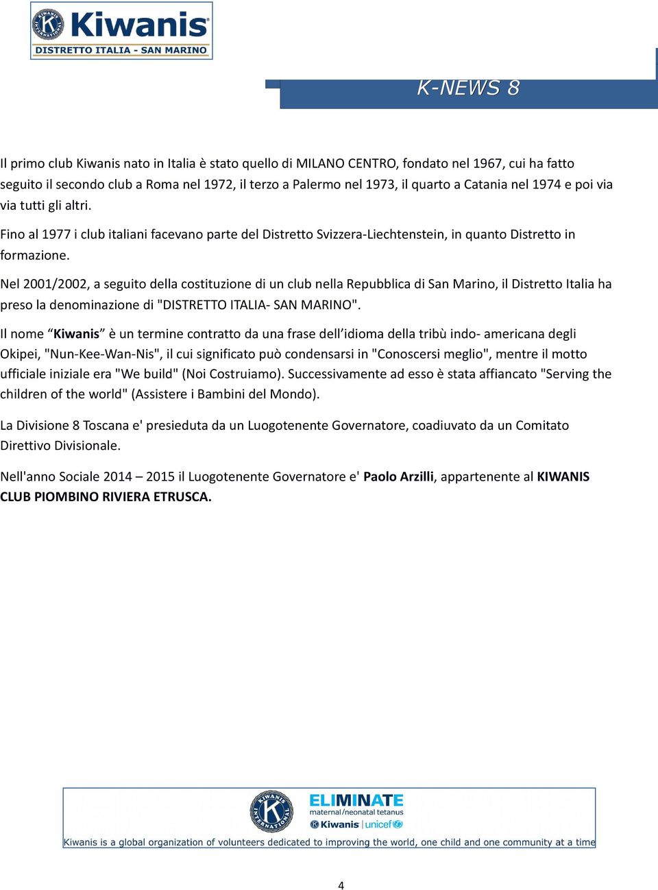 Nel 2001/2002, a seguito della costituzione di un club nella Repubblica di San Marino, il Distretto Italia ha preso la denominazione di "DISTRETTO ITALIA- SAN MARINO".