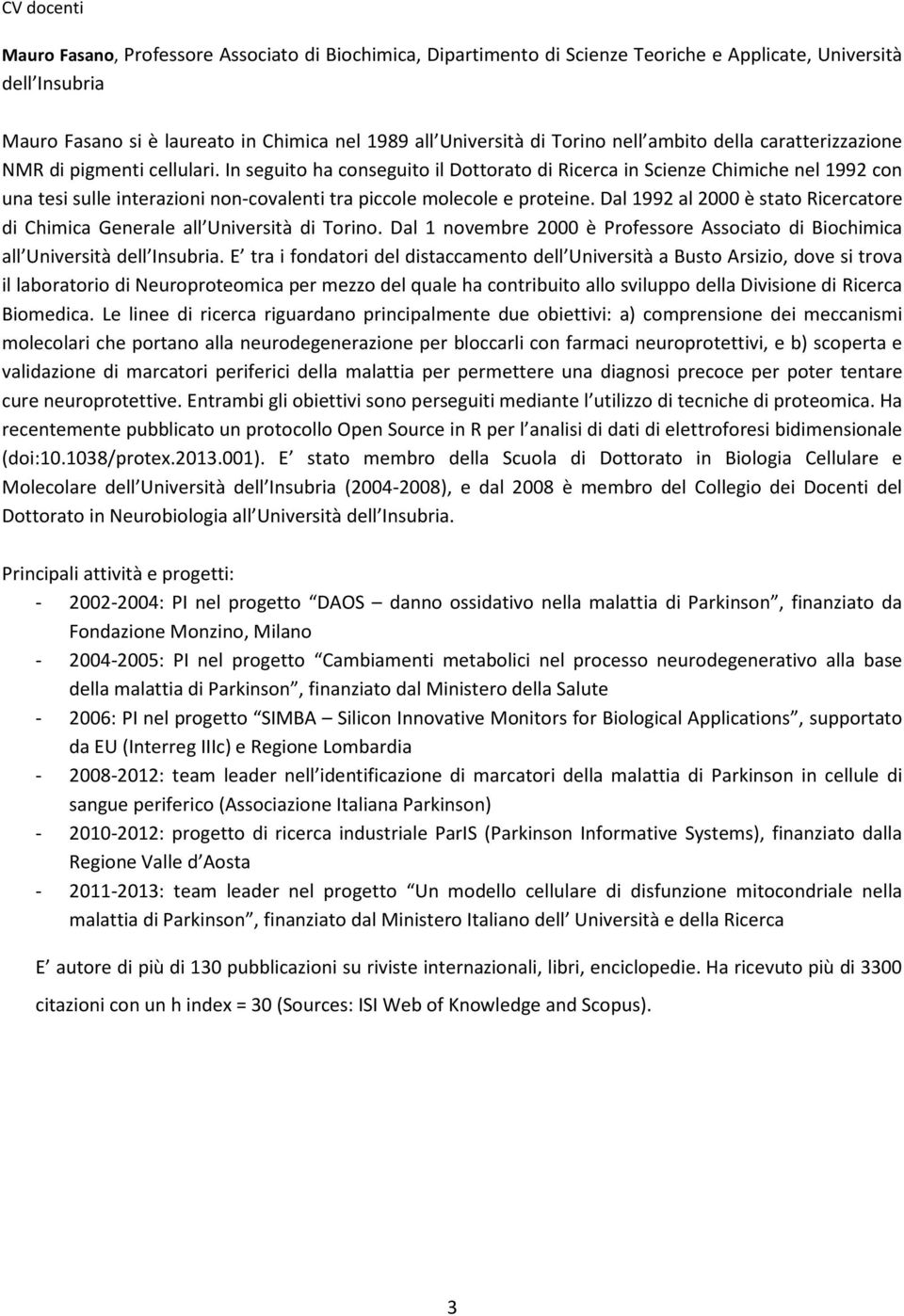 In seguito ha conseguito il Dottorato di Ricerca in Scienze Chimiche nel 1992 con una tesi sulle interazioni non-covalenti tra piccole molecole e proteine.