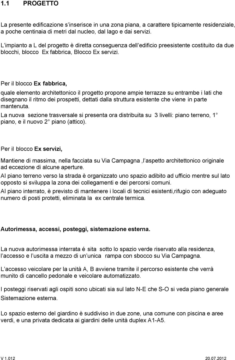 Per il blocco Ex fabbrica, quale elemento architettonico il progetto propone ampie terrazze su entrambe i lati che disegnano il ritmo dei prospetti, dettati dalla struttura esistente che viene in