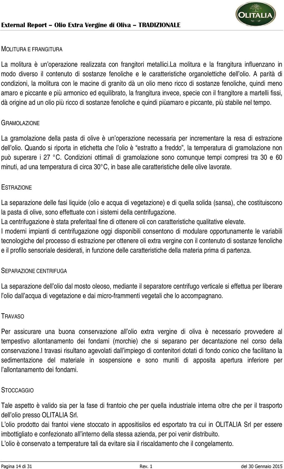 A parità di condizioni, la molitura con le macine di granito dà un olio meno ricco di sostanze fenoliche, quindi meno amaro e piccante e più armonico ed equilibrato, la frangitura invece, specie con