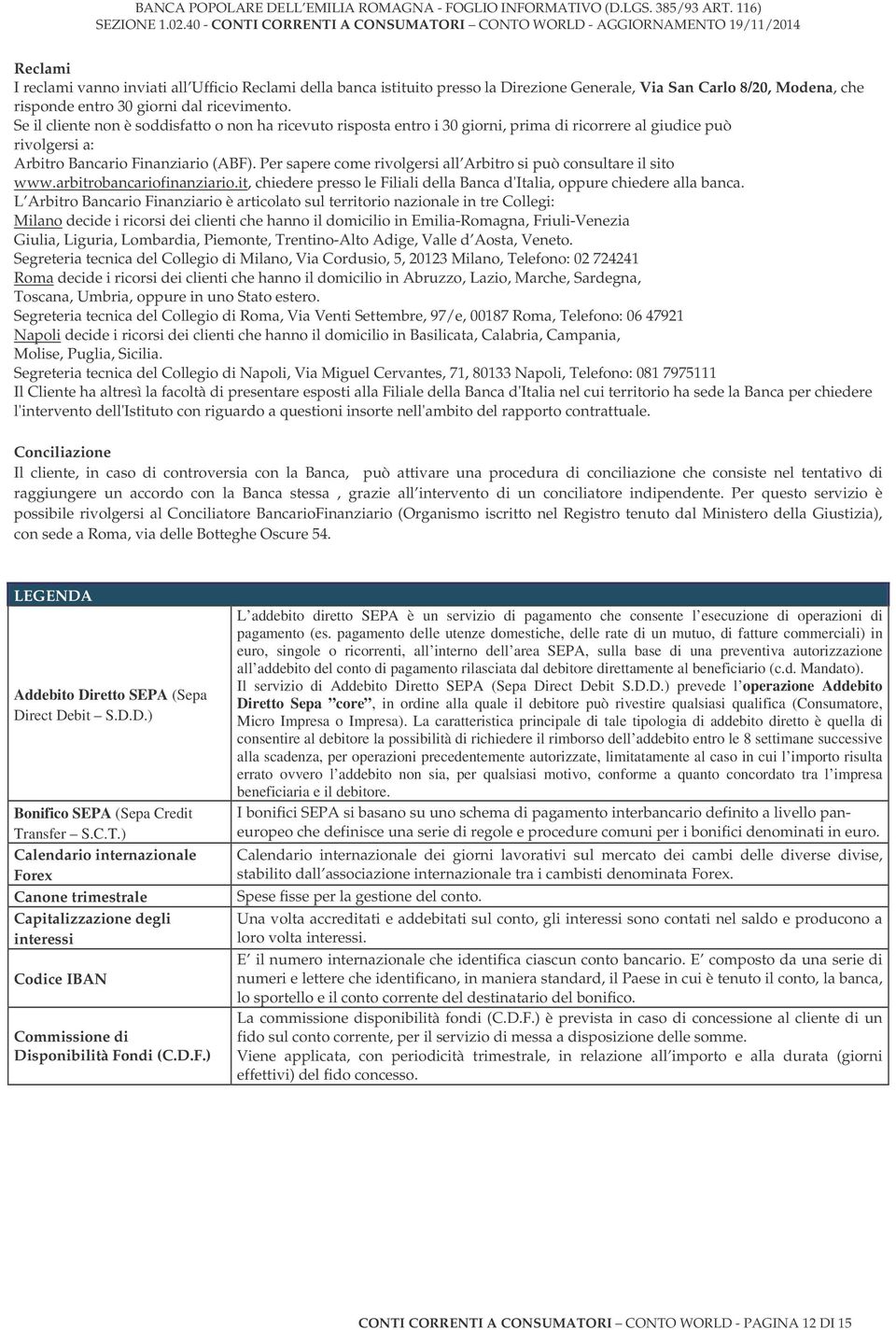 Per sapere come rivolgersi all Arbitro si può consultare il sito www.arbitrobancariofinanziario.it, chiedere presso le Filiali della Banca d'italia, oppure chiedere alla banca.