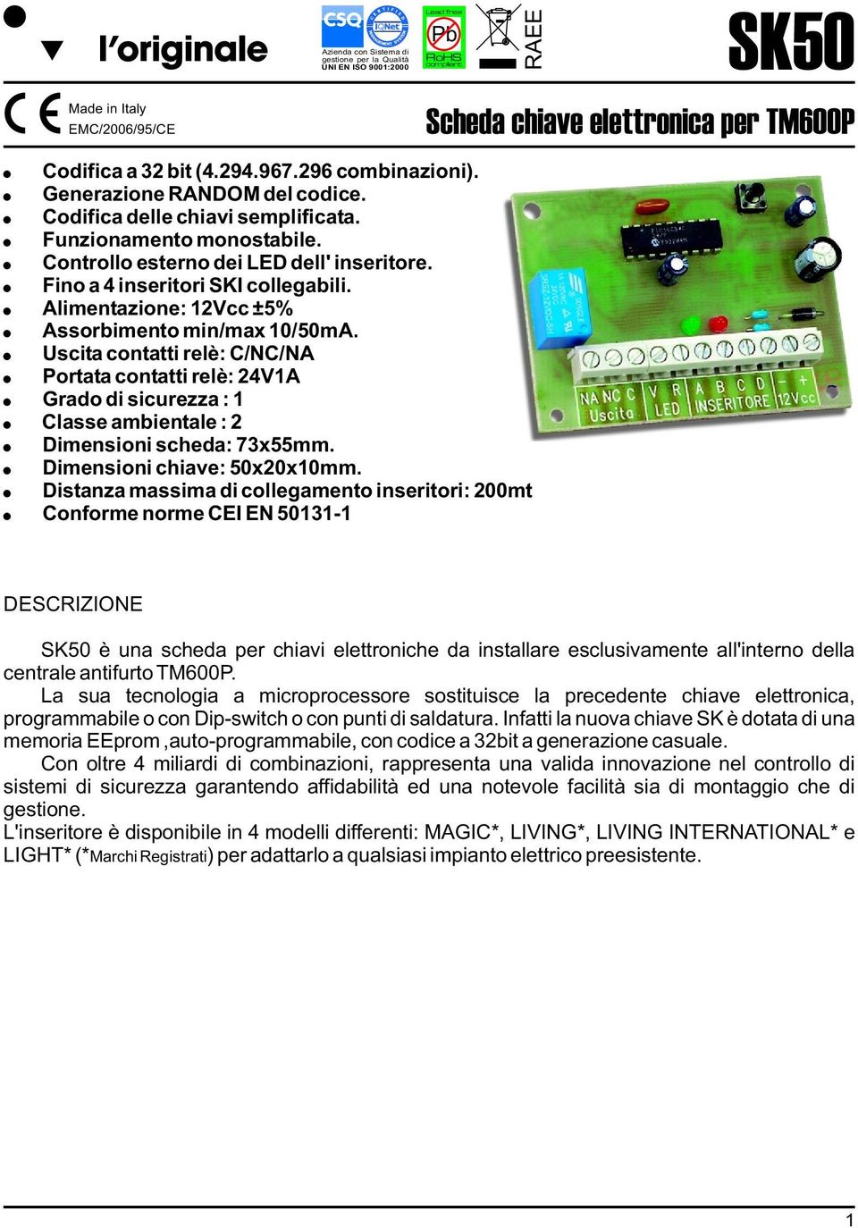 Alimentazione: 12Vcc ±5% Assorbimento min/max 10/50mA. Uscita contatti relè: C/NC/NA Portata contatti relè: 24V1A Grado di sicurezza : 1 Classe ambientale : 2 Dimensioni scheda: 73x55mm.